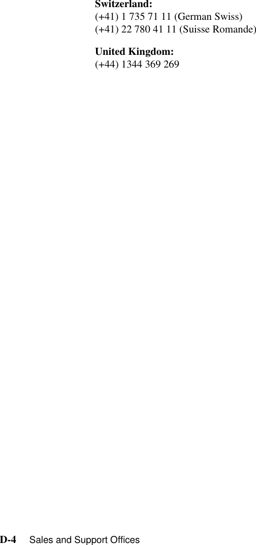 D-4     Sales and Support OfficesSwitzerland: (+41) 1 735 71 11 (German Swiss) (+41) 22 780 41 11 (Suisse Romande) United Kingdom: (+44) 1344 369 269