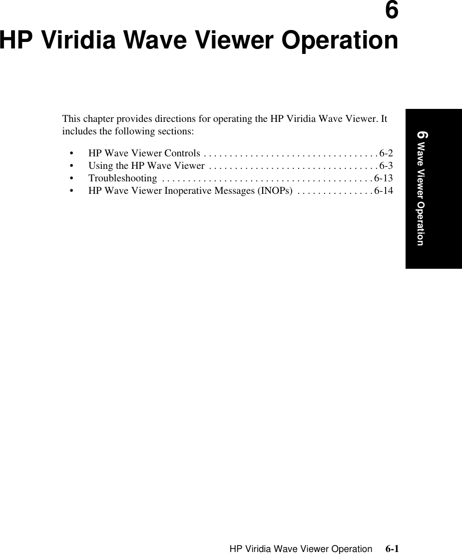 HP Viridia Wave Viewer Operation     6-1Introduction 6 Wave Viewer Operation6HP Viridia Wave Viewer OperationThis chapter provides directions for operating the HP Viridia Wave Viewer. It includes the following sections:• HP Wave Viewer Controls . . . . . . . . . . . . . . . . . . . . . . . . . . . . . . . . . .6-2• Using the HP Wave Viewer  . . . . . . . . . . . . . . . . . . . . . . . . . . . . . . . . .6-3• Troubleshooting  . . . . . . . . . . . . . . . . . . . . . . . . . . . . . . . . . . . . . . . . .6-13• HP Wave Viewer Inoperative Messages (INOPs)  . . . . . . . . . . . . . . .6-14