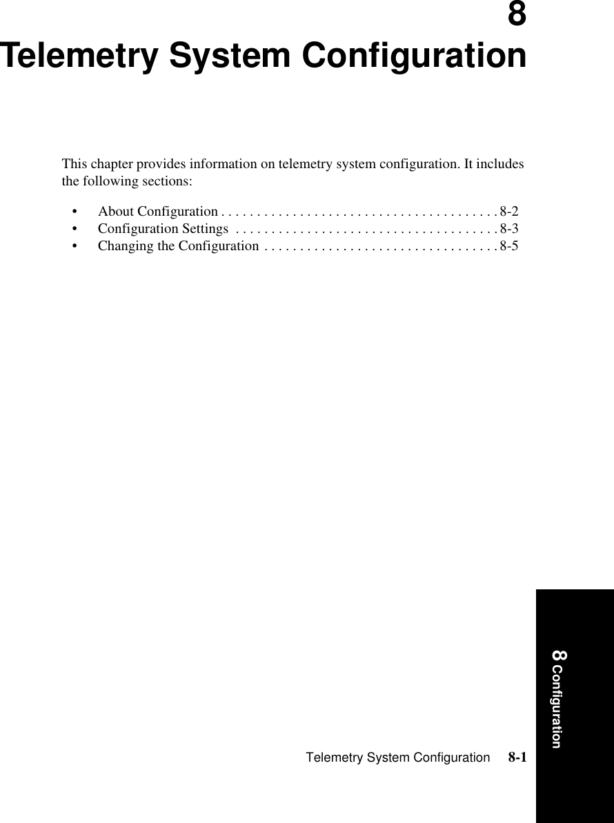 Telemetry System Configuration     8-18 Configuration8Telemetry System ConfigurationThis chapter provides information on telemetry system configuration. It includes the following sections:• About Configuration . . . . . . . . . . . . . . . . . . . . . . . . . . . . . . . . . . . . . . .8-2• Configuration Settings  . . . . . . . . . . . . . . . . . . . . . . . . . . . . . . . . . . . . .8-3• Changing the Configuration . . . . . . . . . . . . . . . . . . . . . . . . . . . . . . . . .8-5