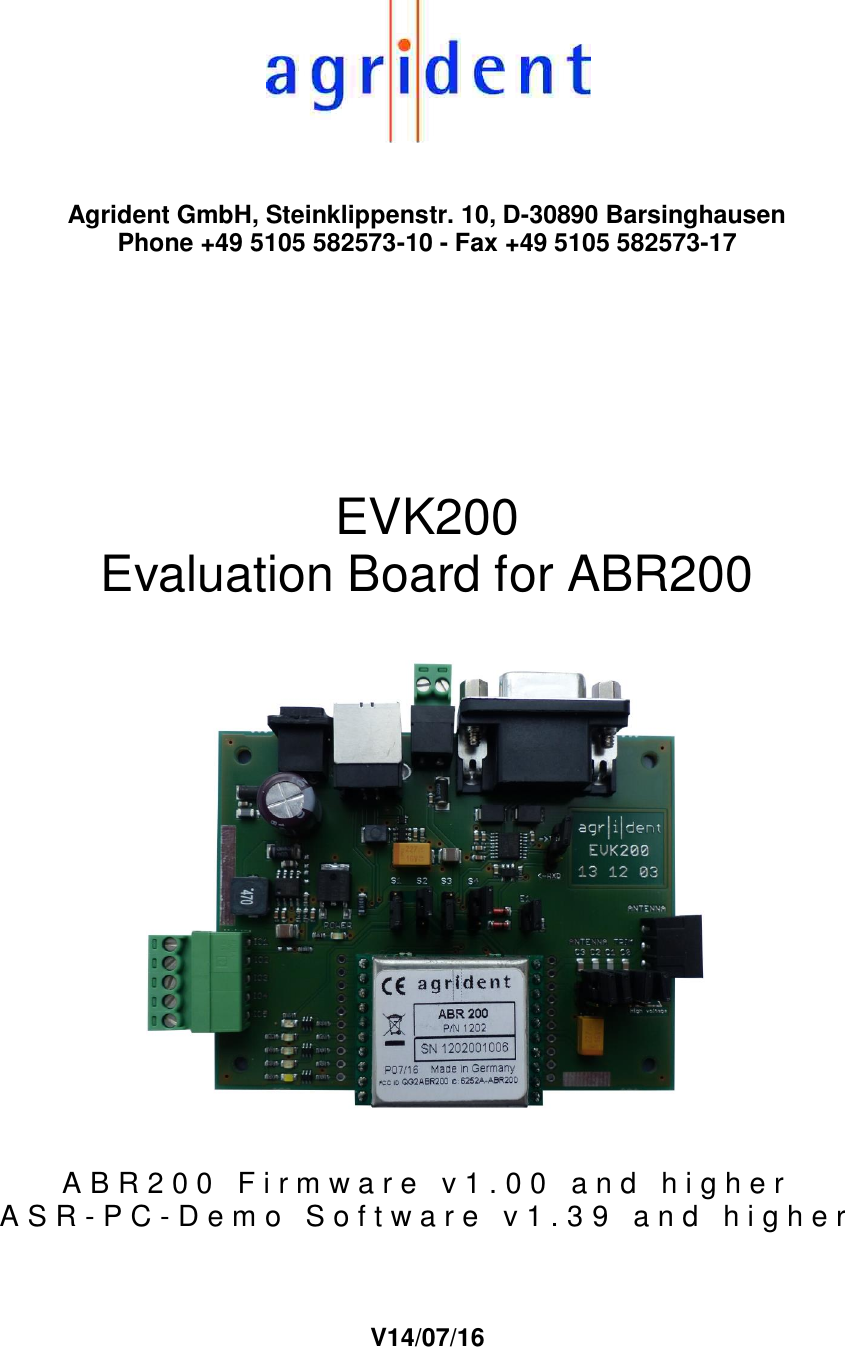   Agrident GmbH, Steinklippenstr. 10, D-30890 Barsinghausen Phone +49 5105 582573-10 - Fax +49 5105 582573-17     EVK200  Evaluation Board for ABR200    A B R 2 0 0   F i r m w a r e   v 1 . 0 0   a n d   h i g h e r  ASR-PC- D e m o   S o f t w a r e   v 1 . 3 9   a n d   h i g h e r    V14/07/16         
