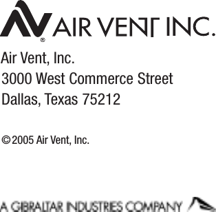 Air Vent, Inc.3000 West Commerce StreetDallas, Texas 75212 ©2005 Air Vent, Inc.Part No. 18281