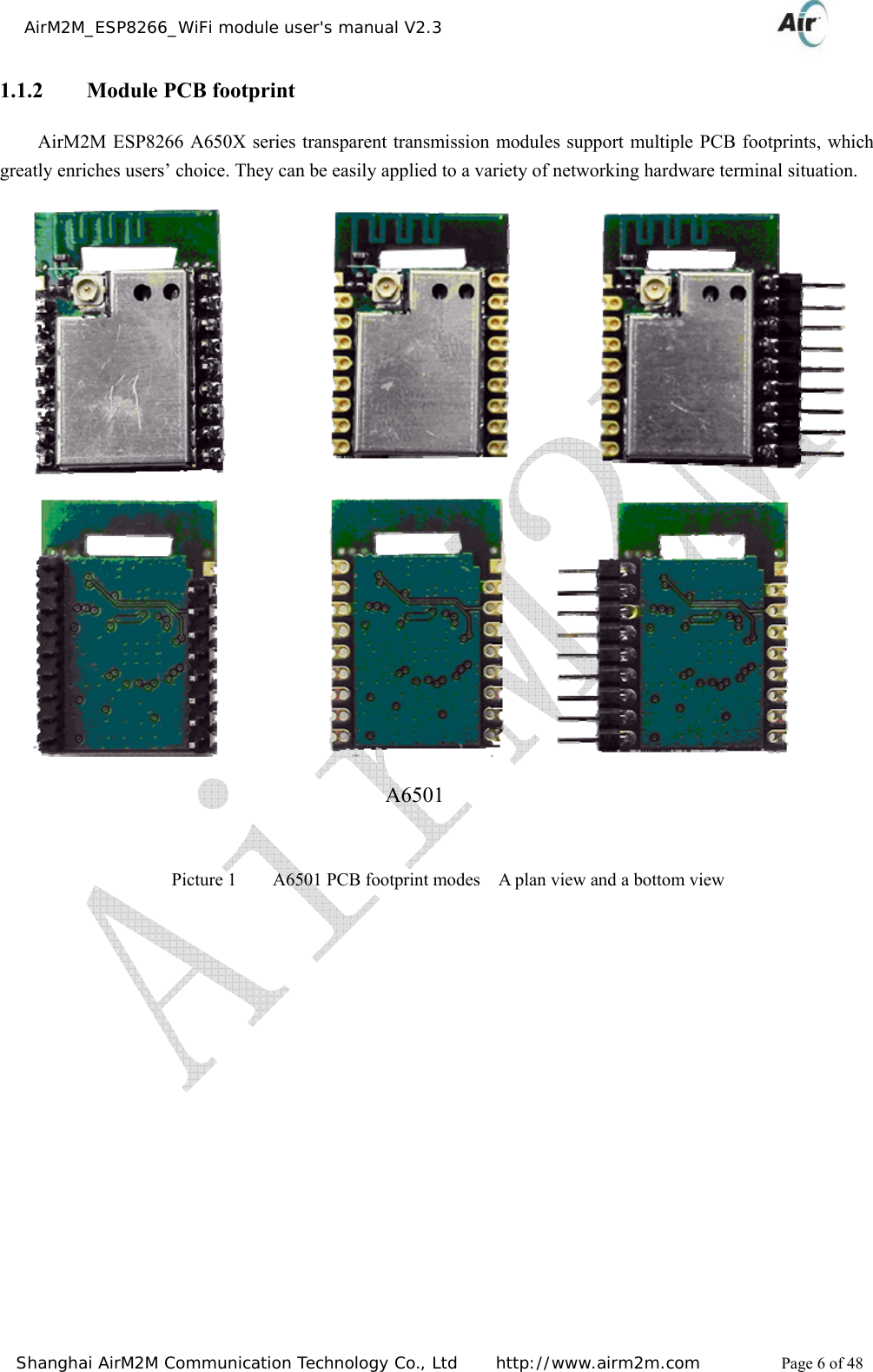    AirM2M_ESP8266_WiFi module user&apos;s manual V2.3   Shanghai AirM2M Communication Technology Co., Ltd     http://www.airm2m.com          Page 6 of 48 1.1.2   Module PCB footprint AirM2M ESP8266 A650X series transparent transmission modules support multiple PCB footprints, which greatly enriches users’ choice. They can be easily applied to a variety of networking hardware terminal situation.                                                    A6501                          Picture 1        A6501 PCB footprint modes    A plan view and a bottom view 