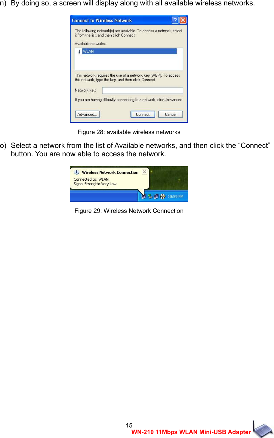  15WN-210 11Mbps WLAN Mini-USB Adapter n)   By doing so, a screen will display along with all available wireless networks.     Figure 28: available wireless networks o)   Select a network from the list of Available networks, and then click the &ldquo;Connect&rdquo;   button. You are now able to access the network.   Figure 29: Wireless Network Connection                   