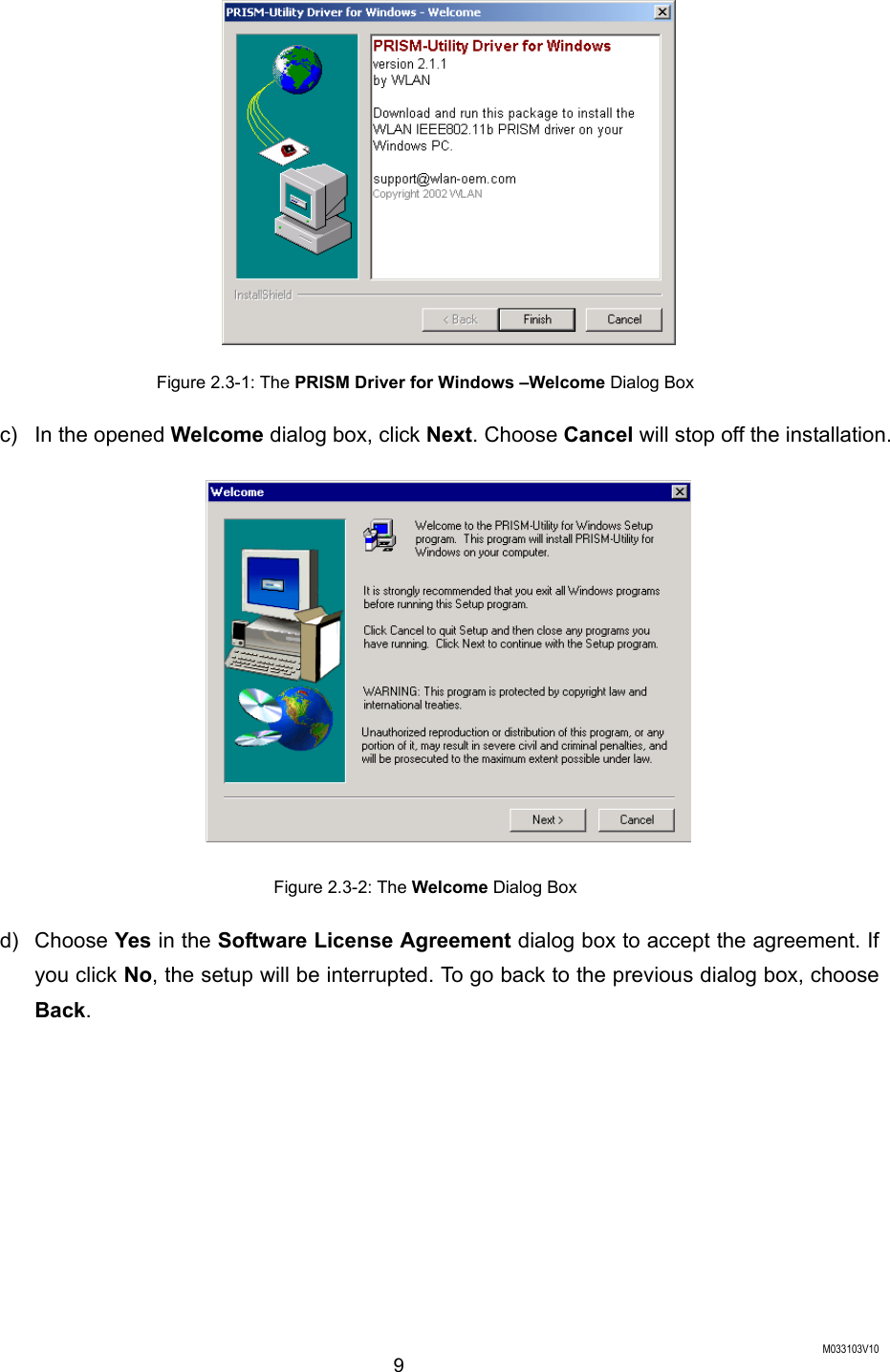 M033103V10 9  Figure 2.3-1: The PRISM Driver for Windows &ndash;Welcome Dialog Box c)  In the opened Welcome dialog box, click Next. Choose Cancel will stop off the installation.  Figure 2.3-2: The Welcome Dialog Box d) Choose Yes in the Software License Agreement dialog box to accept the agreement. If you click No, the setup will be interrupted. To go back to the previous dialog box, choose Back. 