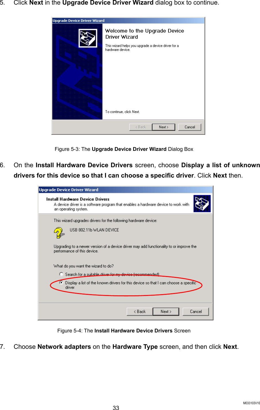  M033103V10 33 5. Click Next in the Upgrade Device Driver Wizard dialog box to continue.  Figure 5-3: The Upgrade Device Driver Wizard Dialog Box 6. On the Install Hardware Device Drivers screen, choose Display a list of unknown drivers for this device so that I can choose a specific driver. Click Next then.  Figure 5-4: The Install Hardware Device Drivers Screen 7. Choose Network adapters on the Hardware Type screen, and then click Next. 
