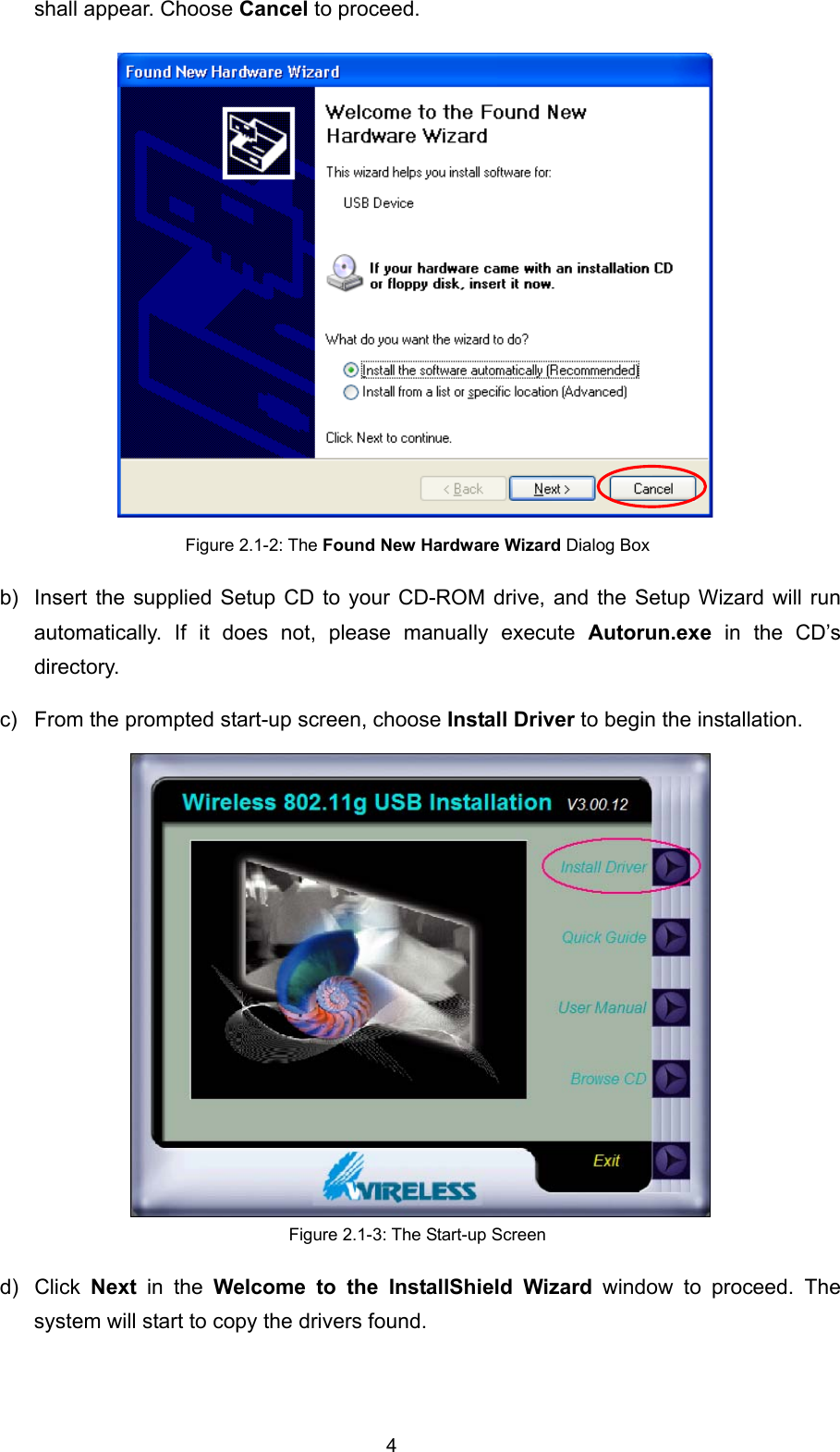  4 shall appear. Choose Cancel to proceed.  Figure 2.1-2: The Found New Hardware Wizard Dialog Box b)  Insert the supplied Setup CD to your CD-ROM drive, and the Setup Wizard will run automatically. If it does not, please manually execute Autorun.exe  in the CD&rsquo;s directory.  c)  From the prompted start-up screen, choose Install Driver to begin the installation.  Figure 2.1-3: The Start-up Screen d) Click Next in the Welcome to the InstallShield Wizard window to proceed. The system will start to copy the drivers found. 