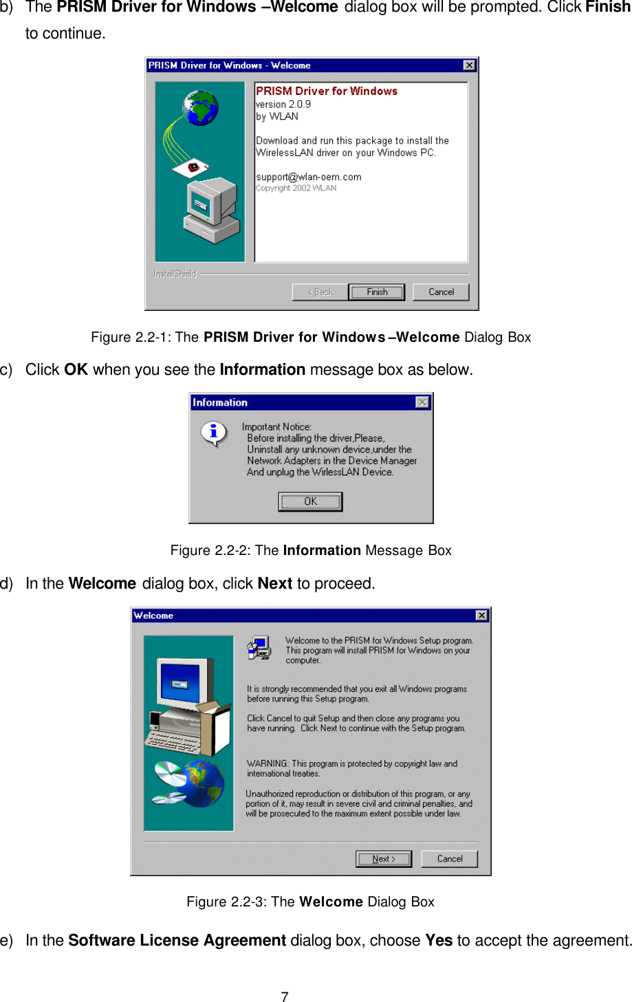  7 b) The PRISM Driver for Windows &ndash;Welcome dialog box will be prompted. Click Finish to continue.  Figure 2.2-1: The PRISM Driver for Windows  &ndash;Welcome Dialog Box c) Click OK when you see the Information message box as below.  Figure 2.2-2: The Information Message Box d) In the Welcome dialog box, click Next to proceed.  Figure 2.2-3: The Welcome Dialog Box e) In the Software License Agreement dialog box, choose Yes to accept the agreement. 