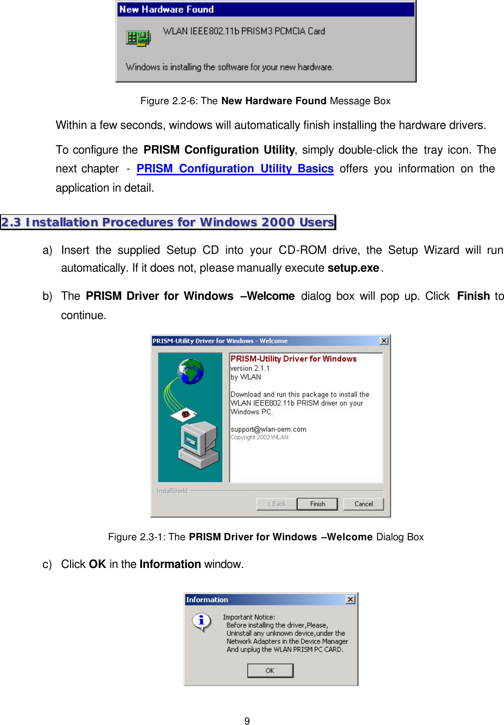 9  Figure 2.2-6: The New Hardware Found Message Box Within a few seconds, windows will automatically finish installing the hardware drivers. To configure the PRISM Configuration Utility, simply double-click the  tray icon. The next chapter  - PRISM Configuration Utility Basics offers you information on the application in detail. 22..33  IInnssttaallllaattiioonn  PPrroocceedduurreess  ffoorr  WWiinnddoowwss  22000000  UUsseerrss  a) Insert the supplied Setup CD into your CD-ROM drive, the Setup Wizard will run automatically. If it does not, please manually execute setup.exe. b) The  PRISM Driver for Windows  &ndash;Welcome dialog box will pop up. Click  Finish to continue.  Figure 2.3-1: The PRISM Driver for Windows &ndash;Welcome Dialog Box c) Click OK in the Information window.  