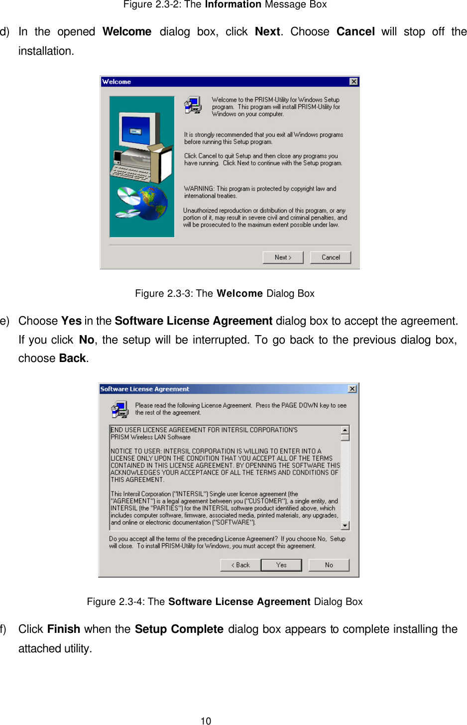  10 Figure 2.3-2: The Information Message Box d) In the opened Welcome dialog box, click Next. Choose Cancel will stop off the installation.  Figure 2.3-3: The Welcome Dialog Box e) Choose Yes in the Software License Agreement dialog box to accept the agreement. If you click No, the setup will be interrupted. To go back to the previous dialog box, choose Back.  Figure 2.3-4: The Software License Agreement Dialog Box f) Click Finish when the Setup Complete dialog box appears to complete installing the attached utility. 