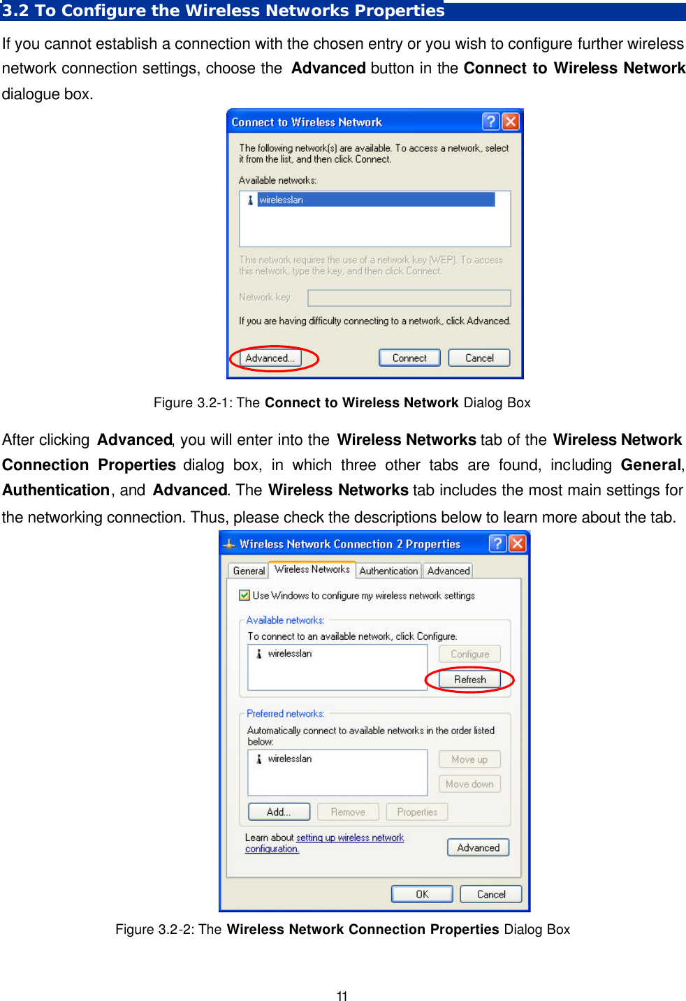   11 3.2 To Configure the Wireless Networks Properties If you cannot establish a connection with the chosen entry or you wish to configure further wireless network connection settings, choose the Advanced button in the Connect to Wireless Network dialogue box.  Figure 3.2-1: The Connect to Wireless Network Dialog Box After clicking Advanced, you will enter into the Wireless Networks tab of the Wireless Network Connection Properties dialog box, in which three other tabs are found, including  General, Authentication, and Advanced. The Wireless Networks tab includes the most main settings for the networking connection. Thus, please check the descriptions below to learn more about the tab.    Figure 3.2-2: The Wireless Network Connection Properties  Dialog Box 