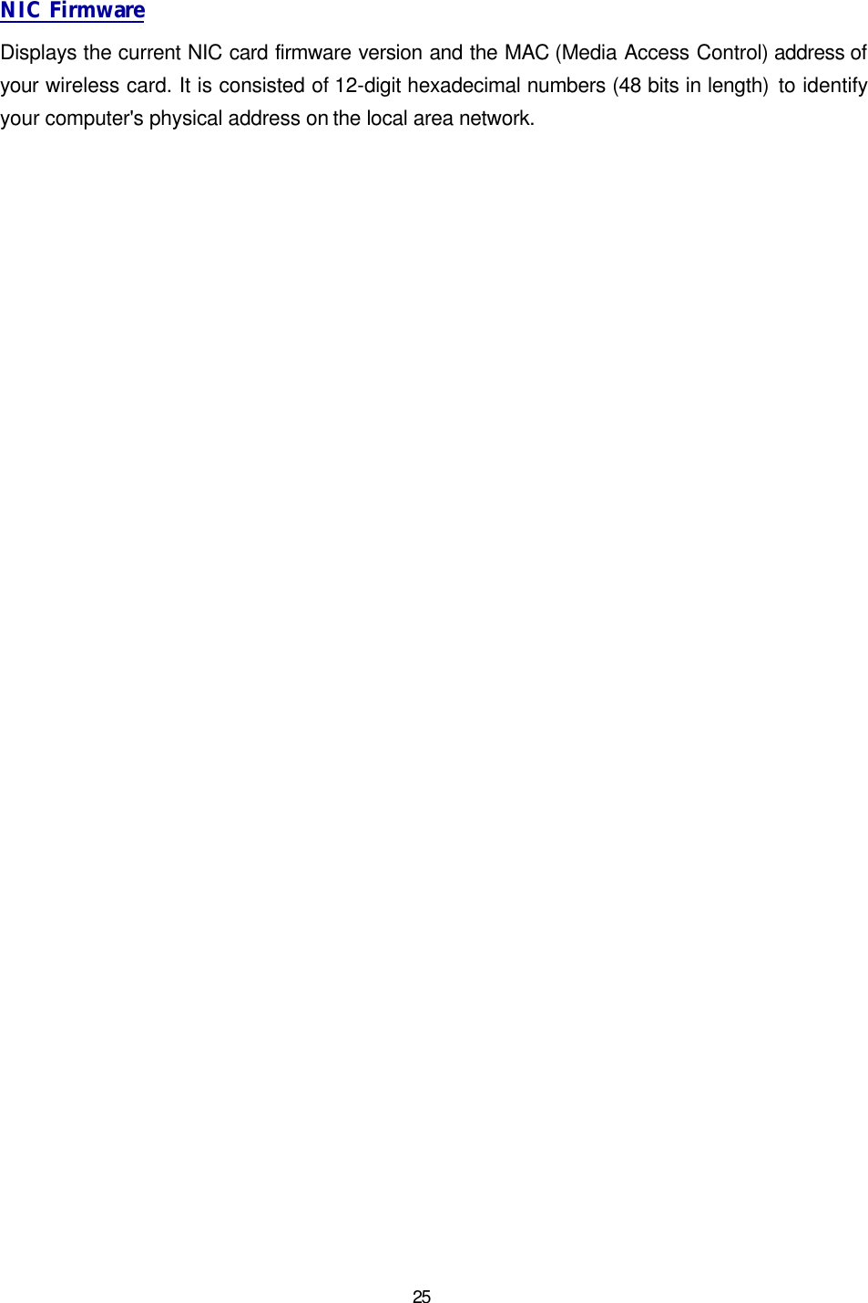   25 NIC Firmware Displays the current NIC card firmware version and the MAC (Media Access Control) address of your wireless card. It is consisted of 12-digit hexadecimal numbers (48 bits in length) to identify your computer's physical address on the local area network. 