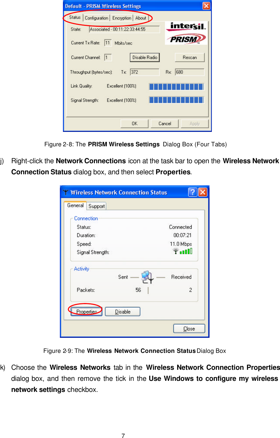   7  Figure 2-8: The PRISM Wireless Settings  Dialog Box (Four Tabs) j) Right-click the Network Connections icon at the task bar to open the Wireless Network Connection Status dialog box, and then select Properties.  Figure 2-9: The Wireless Network Connection Status Dialog Box k) Choose the Wireless Networks tab in the Wireless Network Connection Properties dialog box, and then remove the tick in the Use Windows to configure my wireless network settings checkbox. 