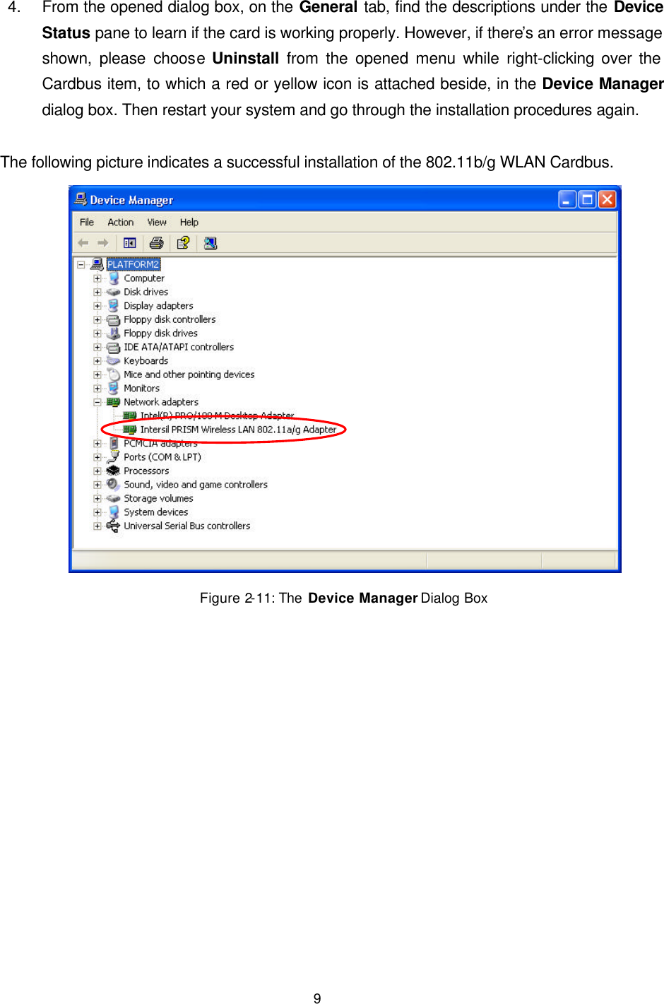   9 4. From the opened dialog box, on the General tab, find the descriptions under the Device Status pane to learn if the card is working properly. However, if there&rsquo;s an error message shown, please choose Uninstall from the opened menu while right-clicking over the Cardbus item, to which a red or yellow icon is attached beside, in the Device Manager dialog box. Then restart your system and go through the installation procedures again.  The following picture indicates a successful installation of the 802.11b/g WLAN Cardbus.  Figure 2-11: The  Device Manager Dialog Box 