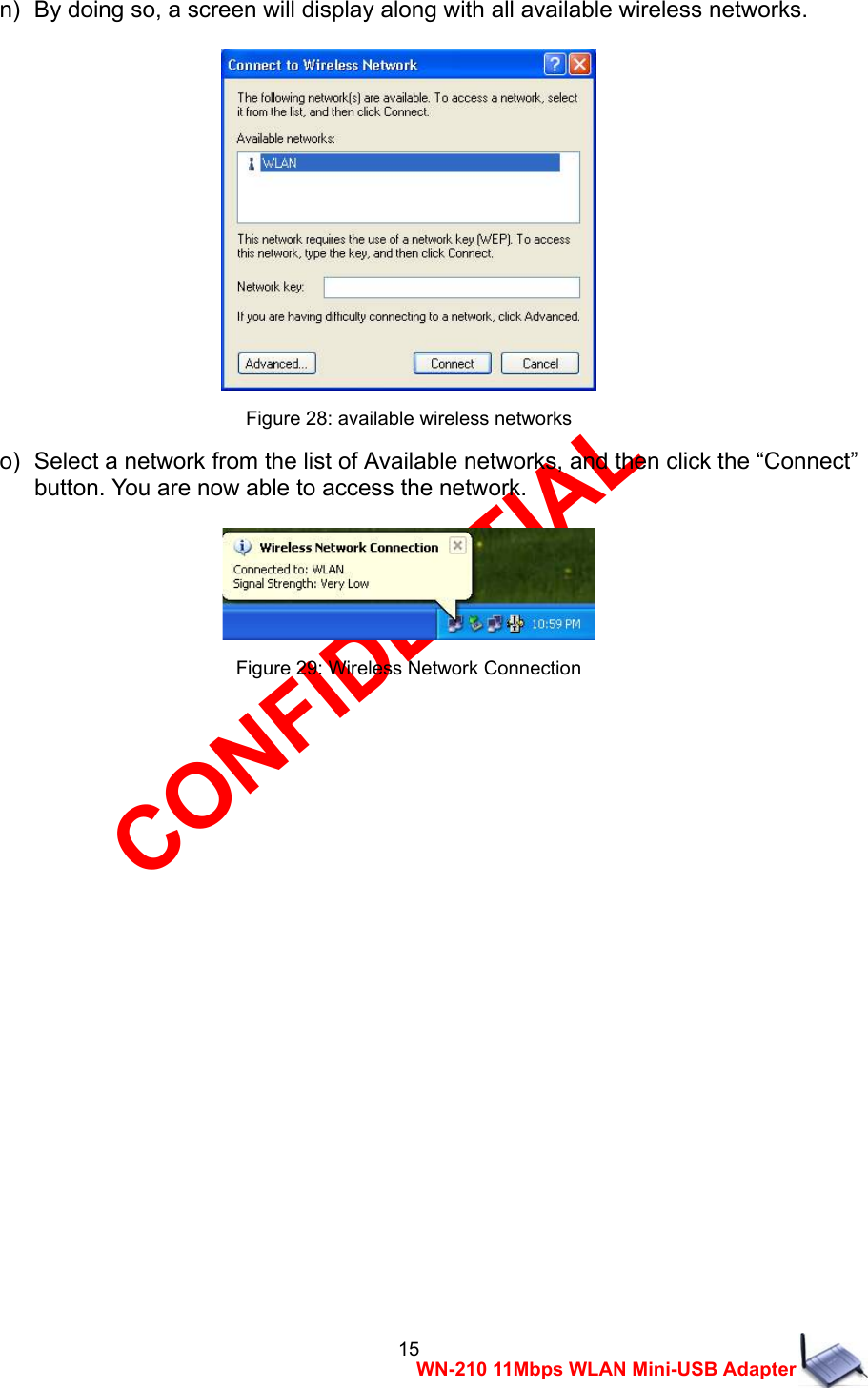 CONFIDENTIAL 15 WN-210 11Mbps WLAN Mini-USB Adapter n)   By doing so, a screen will display along with all available wireless networks.     Figure 28: available wireless networks o)   Select a network from the list of Available networks, and then click the &ldquo;Connect&rdquo;   button. You are now able to access the network.   Figure 29: Wireless Network Connection                   