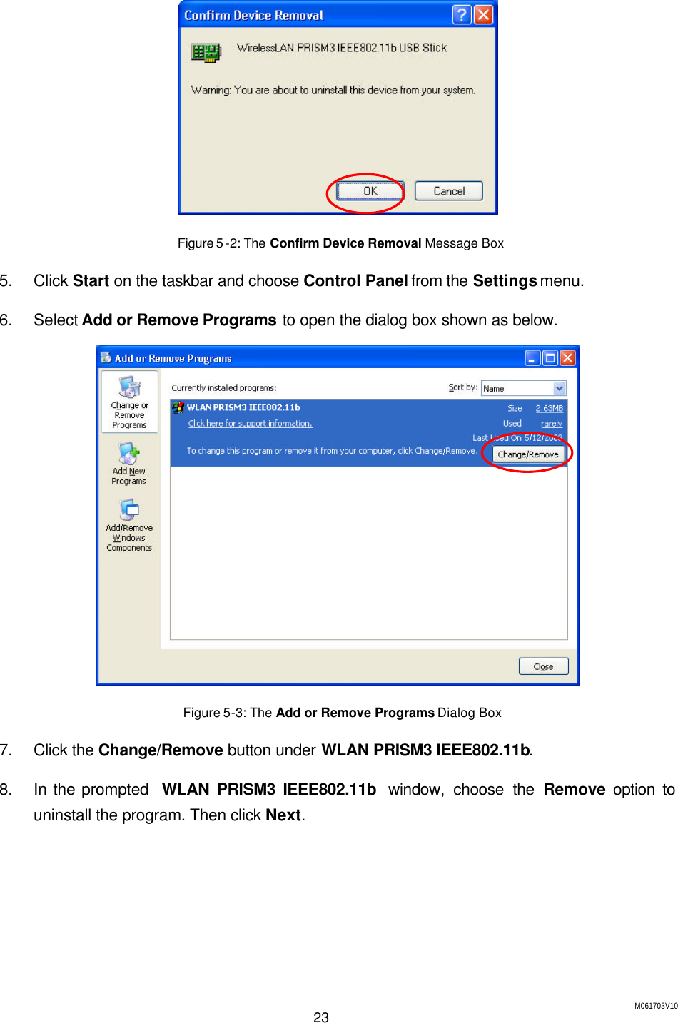 M061703V10 23   Figure 5 -2: The Confirm Device Removal Message Box 5. Click Start on the taskbar and choose Control Panel from the Settings menu. 6. Select Add or Remove Programs to open the dialog box shown as below.  Figure 5-3: The Add or Remove Programs Dialog Box 7. Click the Change/Remove button under WLAN PRISM3 IEEE802.11b. 8. In the prompted  WLAN PRISM3 IEEE802.11b  window, choose the Remove option to uninstall the program. Then click Next. 
