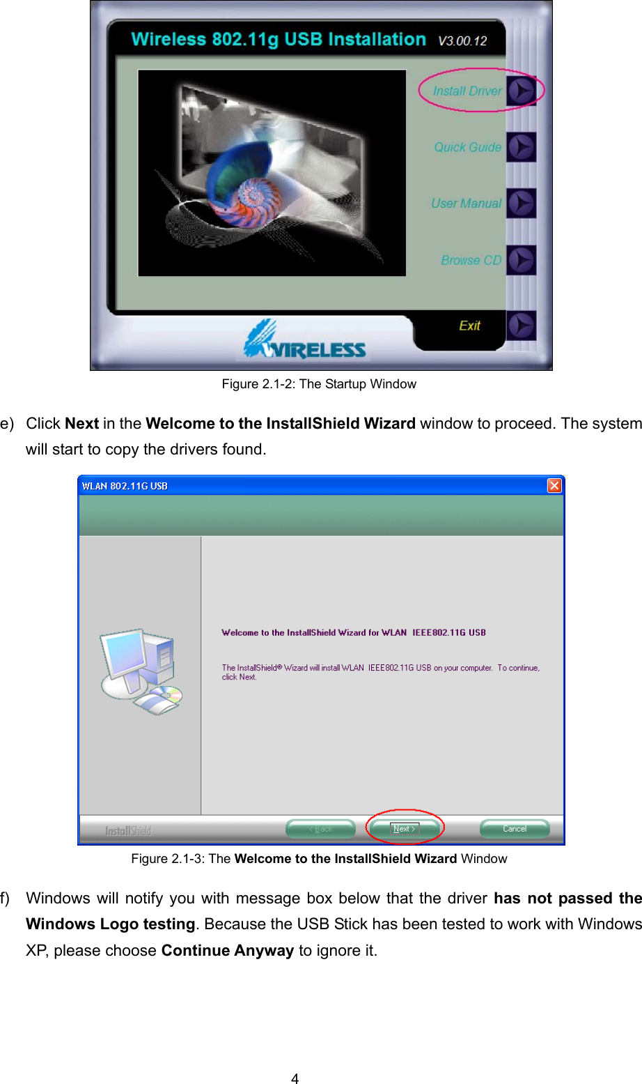   4    Figure 2.1-2: The Startup Window e) Click Next in the Welcome to the InstallShield Wizard window to proceed. The system will start to copy the drivers found.  Figure 2.1-3: The Welcome to the InstallShield Wizard Window f)  Windows will notify you with message box below that the driver has not passed the Windows Logo testing. Because the USB Stick has been tested to work with Windows XP, please choose Continue Anyway to ignore it.   