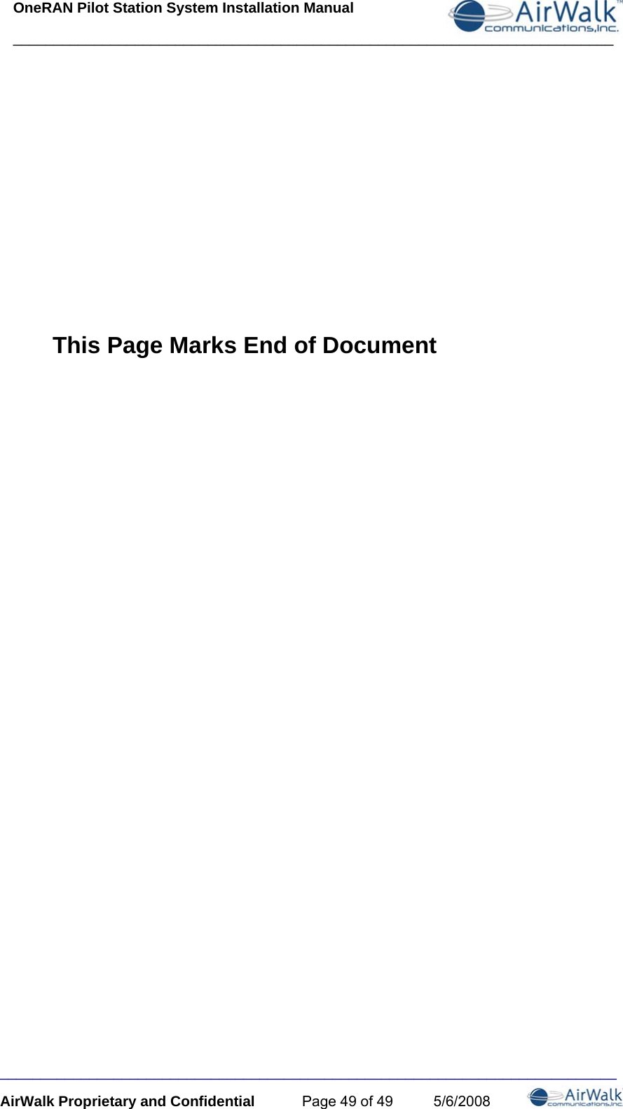 OneRAN Pilot Station System Installation Manual __________________________________________________________________________ ____________________________________________________________________________ AirWalk Proprietary and Confidential  Page 49 of 49  5/6/2008       This Page Marks End of Document 