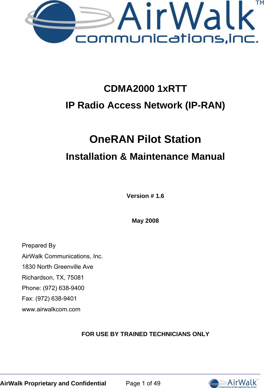 _____________________________________________________________________________ AirWalk Proprietary and Confidential  Page 1 of 49    CDMA2000 1xRTT  IP Radio Access Network (IP-RAN)  OneRAN Pilot Station Installation &amp; Maintenance Manual   Version # 1.6  May 2008  Prepared By AirWalk Communications, Inc. 1830 North Greenville Ave Richardson, TX, 75081 Phone: (972) 638-9400 Fax: (972) 638-9401 www.airwalkcom.com  FOR USE BY TRAINED TECHNICIANS ONLY