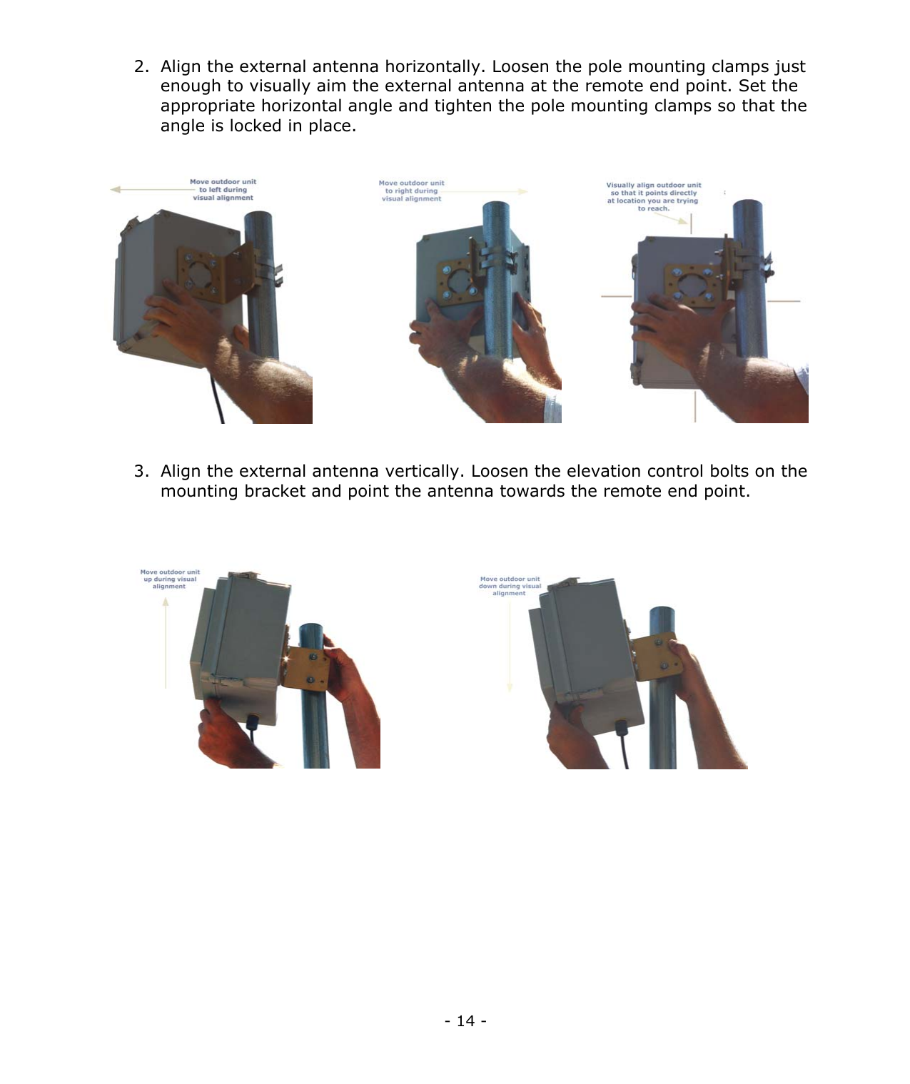 - 14 - 2. Align the external antenna horizontally. Loosen the pole mounting clamps just enough to visually aim the external antenna at the remote end point. Set the appropriate horizontal angle and tighten the pole mounting clamps so that the angle is locked in place. 3. Align the external antenna vertically. Loosen the elevation control bolts on the mounting bracket and point the antenna towards the remote end point.