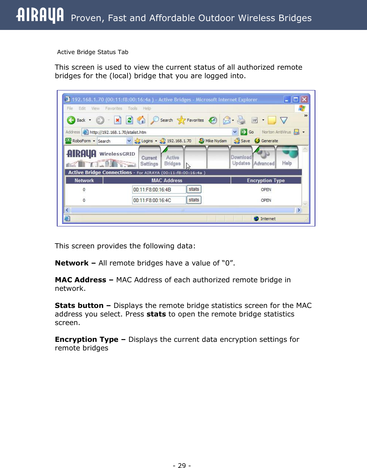 Airaya - 29 - Airaya  Proven, Fast and Affordable Outdoor Wireless Bridges  Active Bridge Status Tab This screen is used to view the current status of all authorized remote bridges for the (local) bridge that you are logged into.                     This screen provides the following data:  Network – All remote bridges have a value of “0”.  MAC Address – MAC Address of each authorized remote bridge in network.  Stats button – Displays the remote bridge statistics screen for the MAC address you select. Press stats to open the remote bridge statistics screen.  Encryption Type – Displays the current data encryption settings for remote bridges          