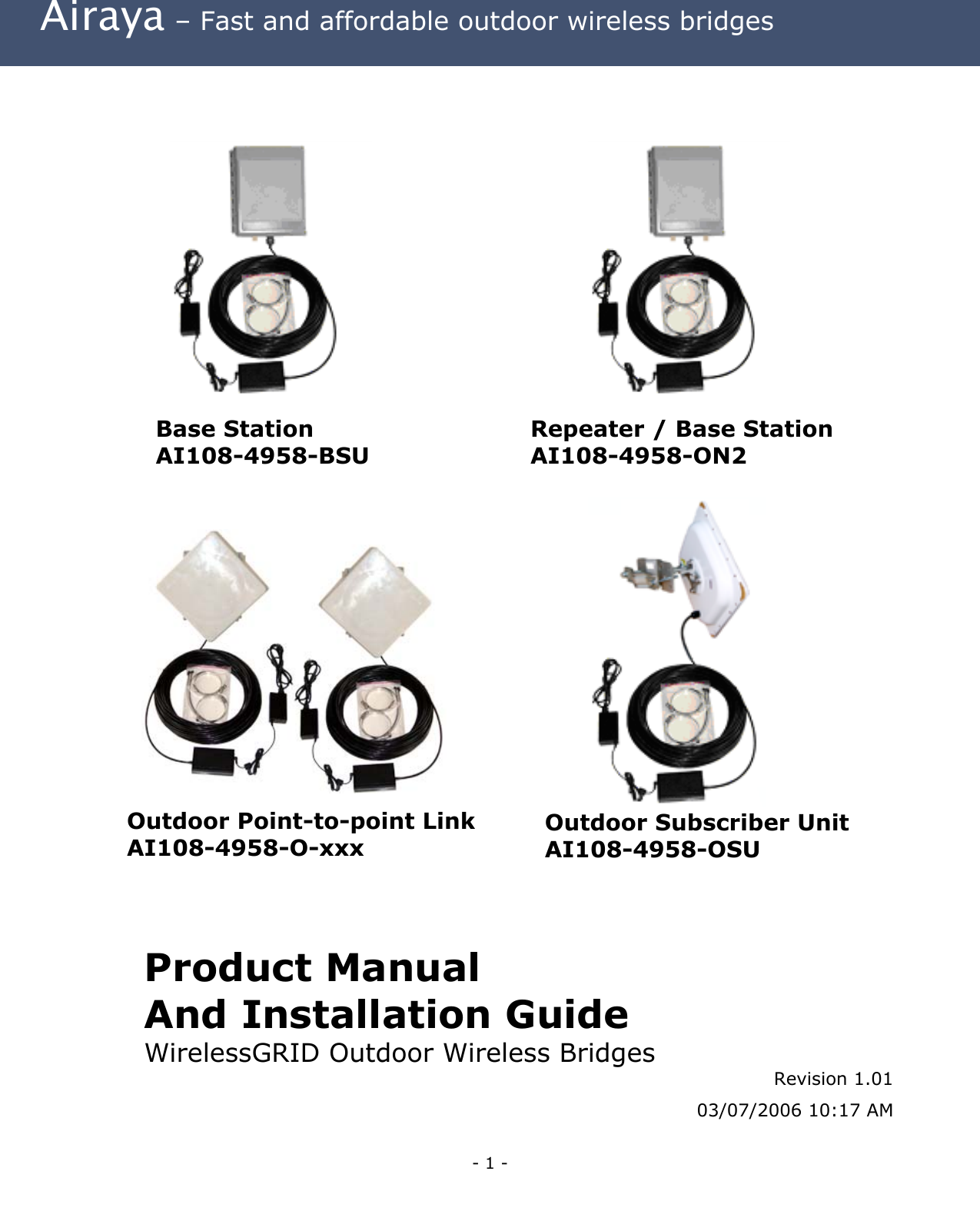 Airaya – Fast and affordable outdoor wireless bridges Base Station AI108-4958-BSU Repeater / Base Station AI108-4958-ON2 Outdoor Subscriber Unit AI108-4958-OSU Outdoor Point-to-point Link AI108-4958-O-xxx Product Manual And Installation Guide WirelessGRID Outdoor Wireless Bridges Revision 1.01 03/07/2006 10:17 AM- 1 -