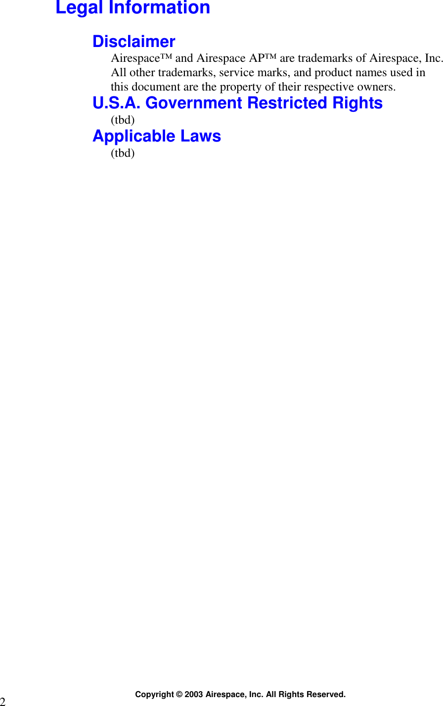 Copyright © 2003 Airespace, Inc. All Rights Reserved. 2  Legal Information  Disclaimer Airespace™ and Airespace AP™ are trademarks of Airespace, Inc. All other trademarks, service marks, and product names used in this document are the property of their respective owners. U.S.A. Government Restricted Rights (tbd) Applicable Laws (tbd)   