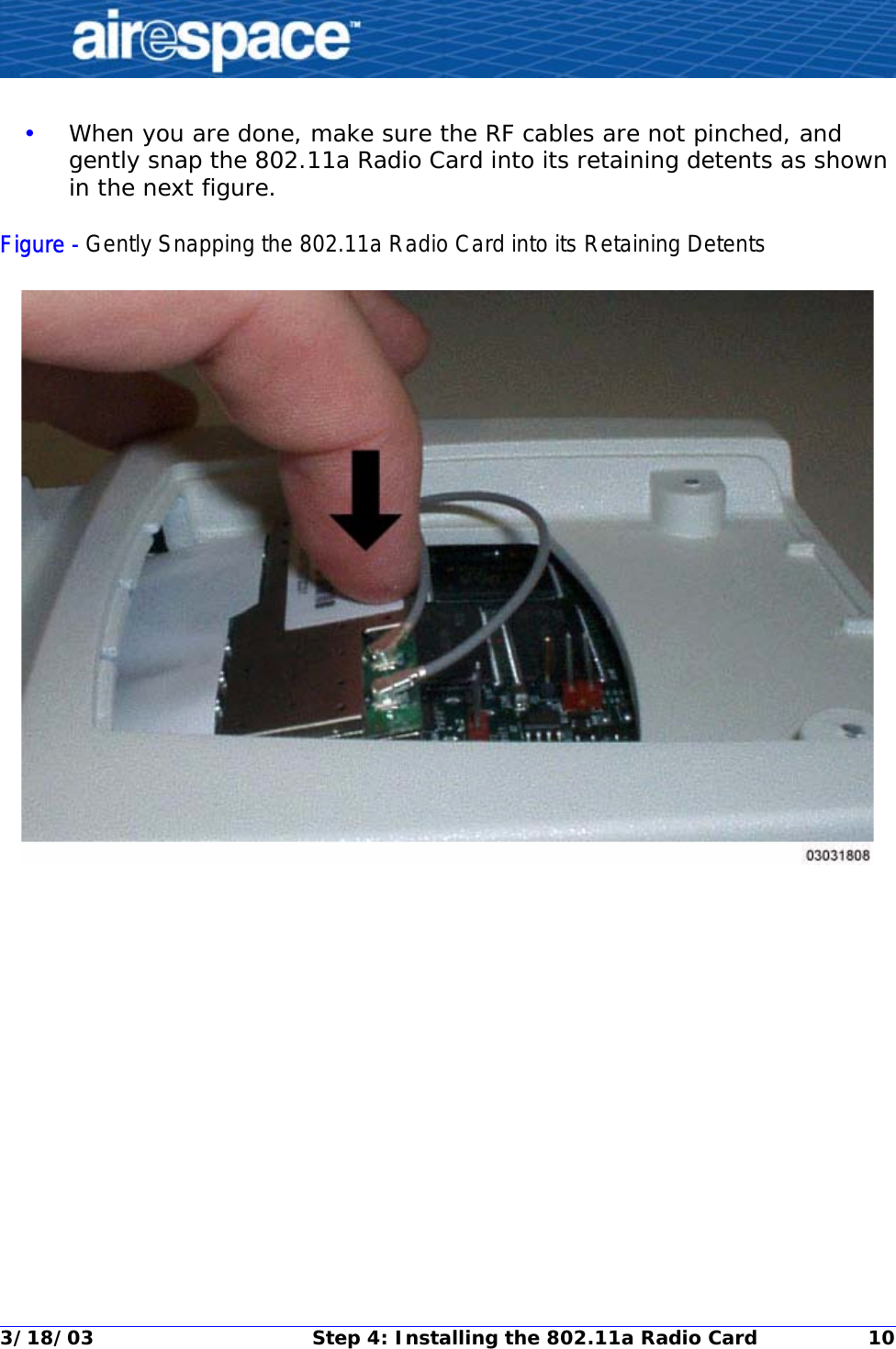 3/18/03 Step 4: Installing the 802.11a Radio Card 10•When you are done, make sure the RF cables are not pinched, and gently snap the 802.11a Radio Card into its retaining detents as shown in the next figure.Figure - Gently Snapping the 802.11a Radio Card into its Retaining Detents