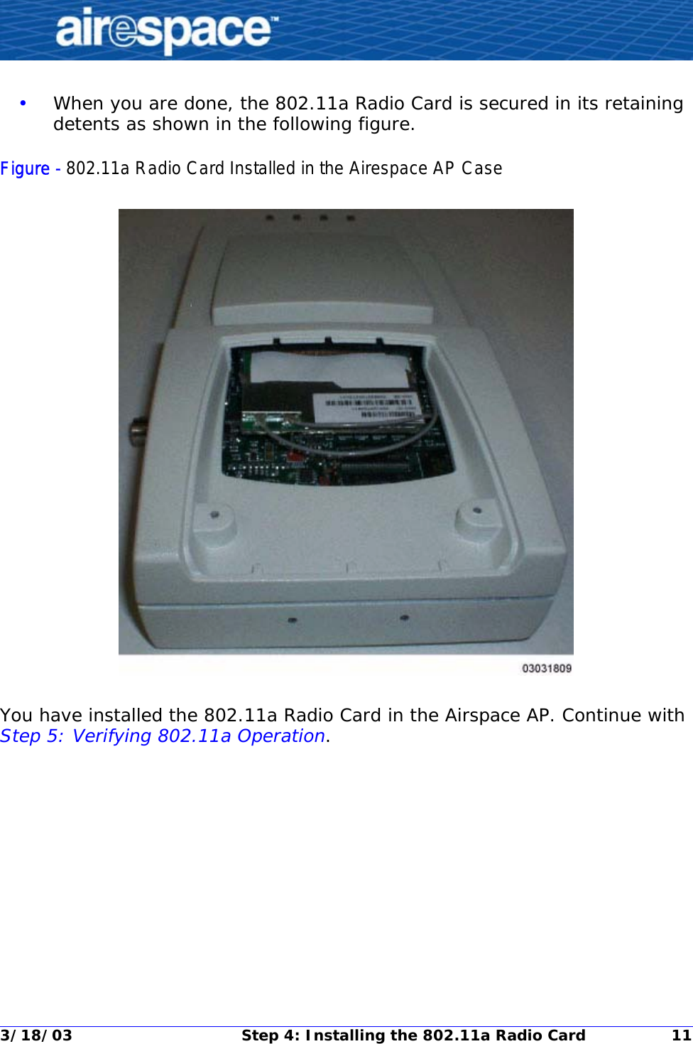 3/18/03 Step 4: Installing the 802.11a Radio Card 11•When you are done, the 802.11a Radio Card is secured in its retaining detents as shown in the following figure.Figure - 802.11a Radio Card Installed in the Airespace AP CaseYou have installed the 802.11a Radio Card in the Airspace AP. Continue with Step 5: Verifying 802.11a Operation.