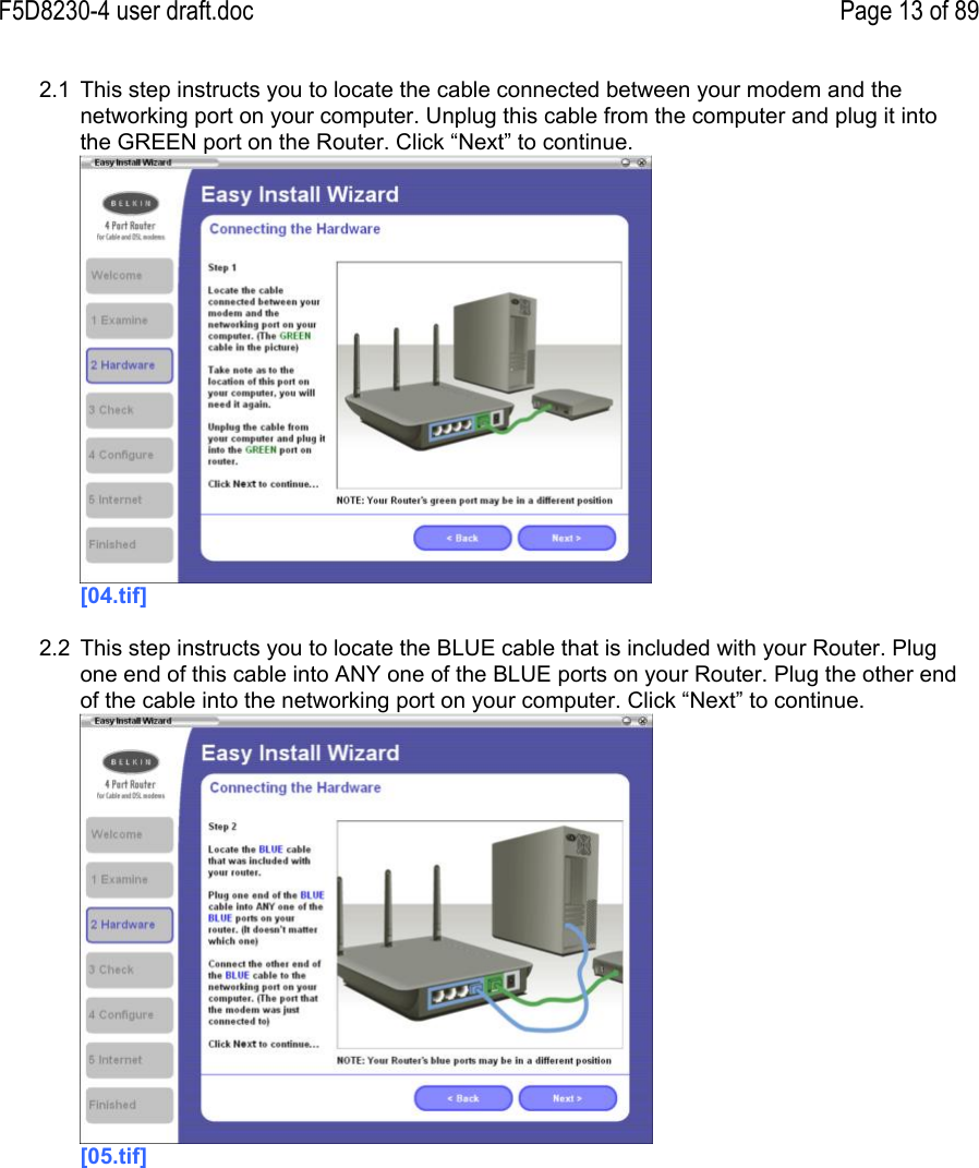 F5D8230-4 user draft.doc Page 13 of 892.1  This step instructs you to locate the cable connected between your modem and thenetworking port on your computer. Unplug this cable from the computer and plug it intothe GREEN port on the Router. Click “Next” to continue.[04.tif]2.2  This step instructs you to locate the BLUE cable that is included with your Router. Plugone end of this cable into ANY one of the BLUE ports on your Router. Plug the other endof the cable into the networking port on your computer. Click “Next” to continue.[05.tif]