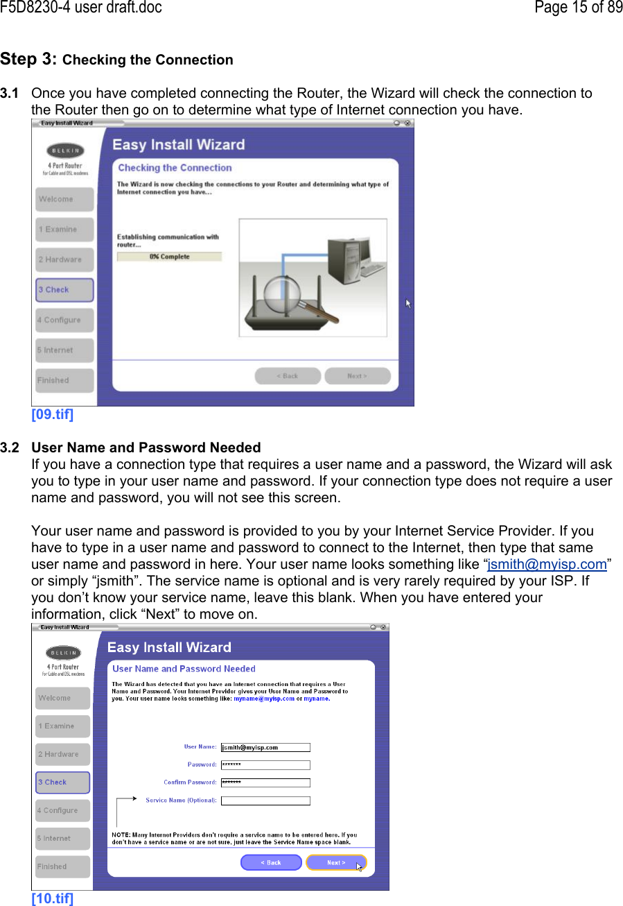 F5D8230-4 user draft.doc Page 15 of 89Step 3: Checking the Connection3.1  Once you have completed connecting the Router, the Wizard will check the connection tothe Router then go on to determine what type of Internet connection you have.[09.tif]3.2  User Name and Password NeededIf you have a connection type that requires a user name and a password, the Wizard will askyou to type in your user name and password. If your connection type does not require a username and password, you will not see this screen.Your user name and password is provided to you by your Internet Service Provider. If youhave to type in a user name and password to connect to the Internet, then type that sameuser name and password in here. Your user name looks something like “jsmith@myisp.com”or simply “jsmith”. The service name is optional and is very rarely required by your ISP. Ifyou don’t know your service name, leave this blank. When you have entered yourinformation, click “Next” to move on.[10.tif]