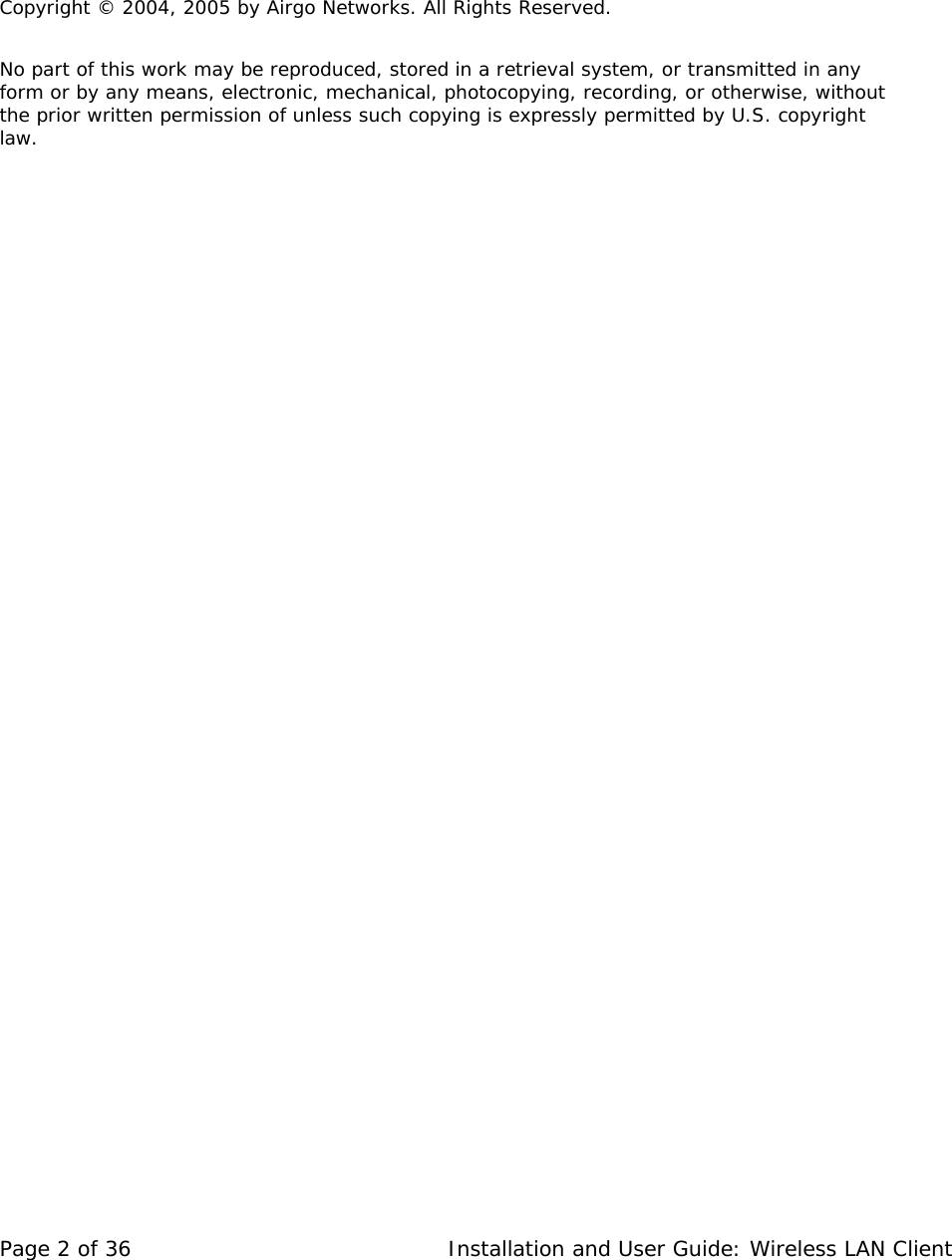           Copyright © 2004, 2005 by Airgo Networks. All Rights Reserved.     No part of this work may be reproduced, stored in a retrieval system, or transmitted in any form or by any means, electronic, mechanical, photocopying, recording, or otherwise, without the prior written permission of unless such copying is expressly permitted by U.S. copyright law.  Page 2 of 36   Installation and User Guide: Wireless LAN Client 