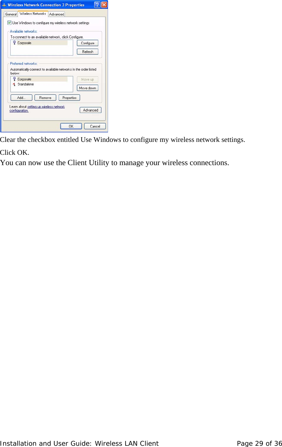   Clear the checkbox entitled Use Windows to configure my wireless network settings.  Click OK.  You can now use the Client Utility to manage your wireless connections.     Installation and User Guide: Wireless LAN Client  Page 29 of 36 