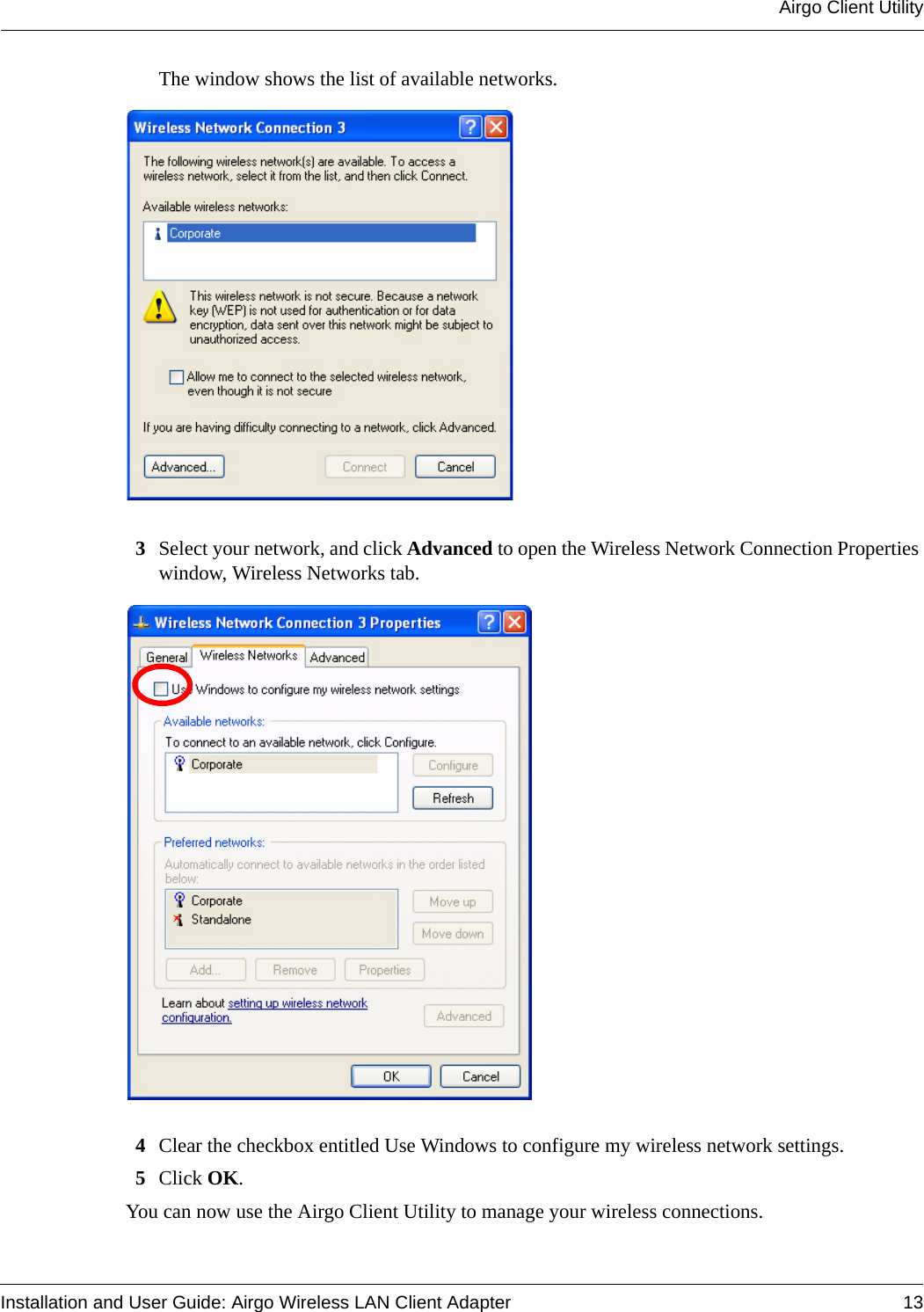 Airgo Client UtilityInstallation and User Guide: Airgo Wireless LAN Client Adapter 13The window shows the list of available networks.3Select your network, and click Advanced to open the Wireless Network Connection Properties window, Wireless Networks tab.4Clear the checkbox entitled Use Windows to configure my wireless network settings.5Click OK.You can now use the Airgo Client Utility to manage your wireless connections.