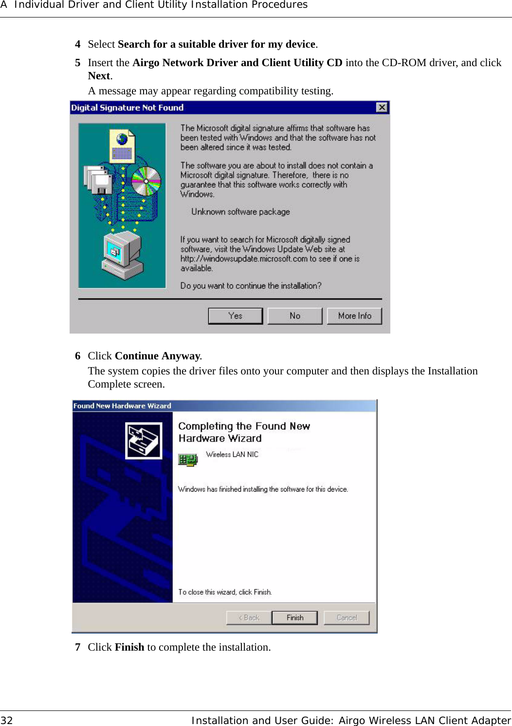 A Individual Driver and Client Utility Installation Procedures32 Installation and User Guide: Airgo Wireless LAN Client Adapter4Select Search for a suitable driver for my device.5Insert the Airgo Network Driver and Client Utility CD into the CD-ROM driver, and click Next.A message may appear regarding compatibility testing. 6Click Continue Anyway.The system copies the driver files onto your computer and then displays the Installation Complete screen.7Click Finish to complete the installation. 