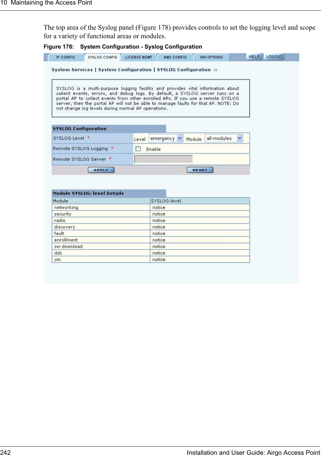 10 Maintaining the Access Point242 Installation and User Guide: Airgo Access PointThe top area of the Syslog panel (Figure 178) provides controls to set the logging level and scope for a variety of functional areas or modules. Figure 178: System Configuration - Syslog Configuration