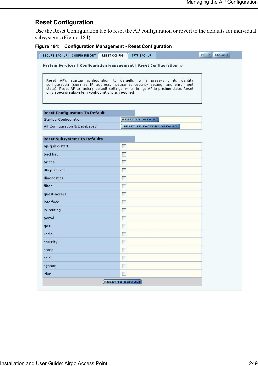 Managing the AP ConfigurationInstallation and User Guide: Airgo Access Point 249Reset Configuration Use the Reset Configuration tab to reset the AP configuration or revert to the defaults for individual subsystems (Figure 184). Figure 184: Configuration Management - Reset Configuration