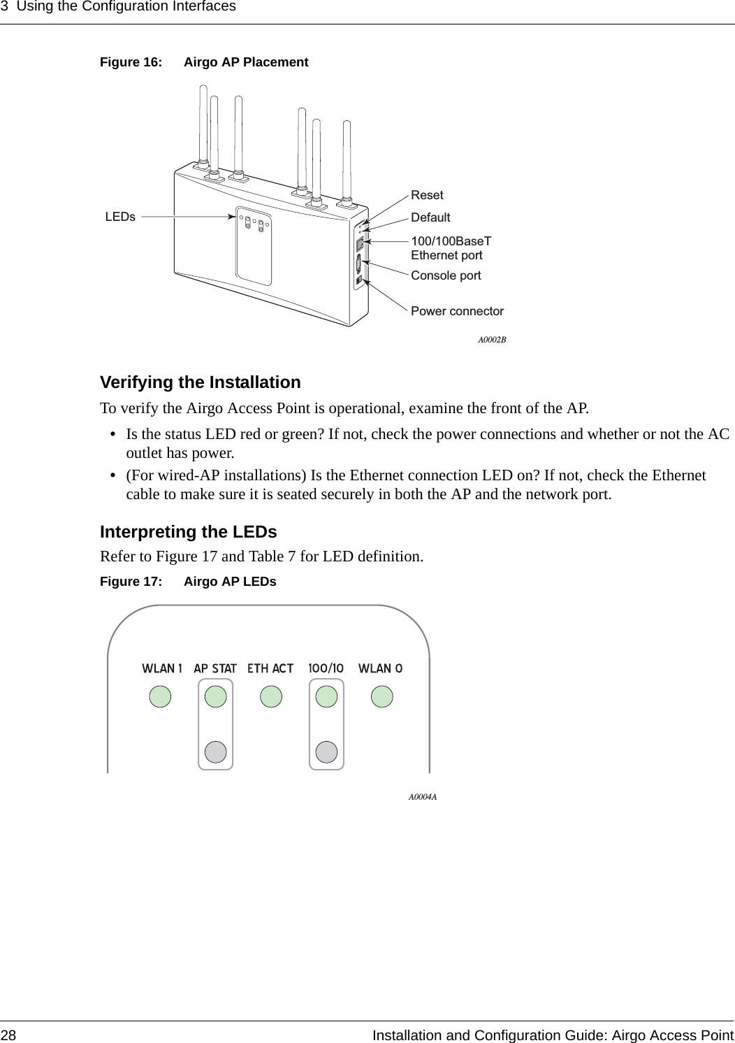 3 Using the Configuration Interfaces28 Installation and Configuration Guide: Airgo Access PointFigure 16: Airgo AP PlacementVerifying the InstallationTo verify the Airgo Access Point is operational, examine the front of the AP.•Is the status LED red or green? If not, check the power connections and whether or not the AC outlet has power.•(For wired-AP installations) Is the Ethernet connection LED on? If not, check the Ethernet cable to make sure it is seated securely in both the AP and the network port.Interpreting the LEDsRefer to Figure 17 and Table 7 for LED definition.Figure 17: Airgo AP LEDsResetDefaultLEDsConsole port100/100BaseT Ethernet portPower connectorA0002BA0004A