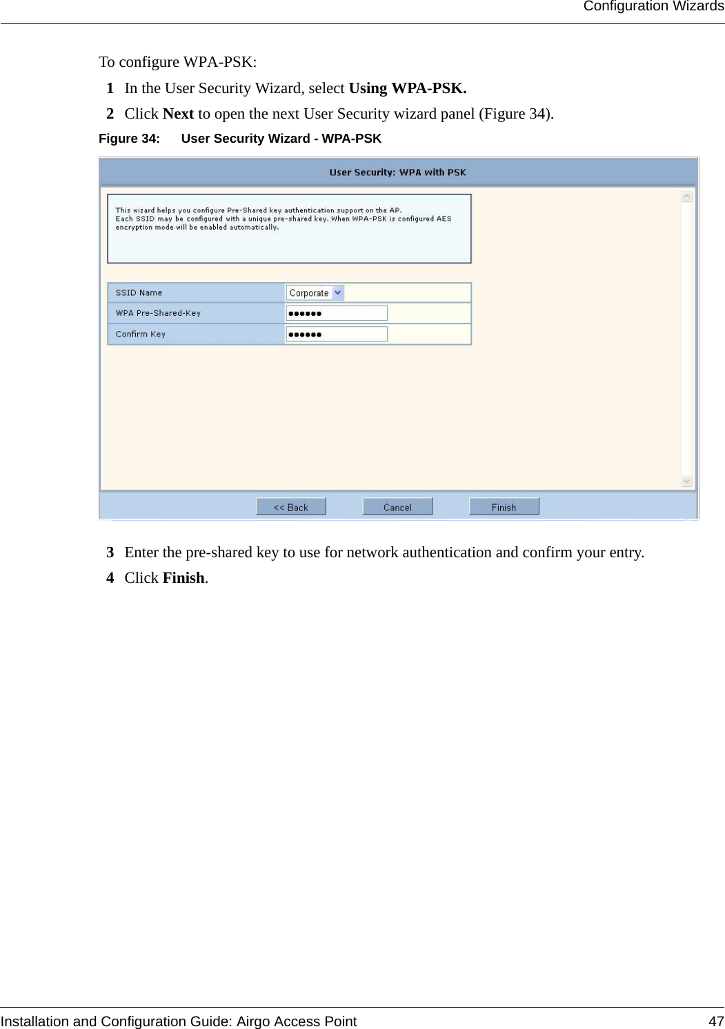 Configuration WizardsInstallation and Configuration Guide: Airgo Access Point 47To configure WPA-PSK:1In the User Security Wizard, select Using WPA-PSK.2Click Next to open the next User Security wizard panel (Figure 34).Figure 34: User Security Wizard - WPA-PSK3Enter the pre-shared key to use for network authentication and confirm your entry.4Click Finish.