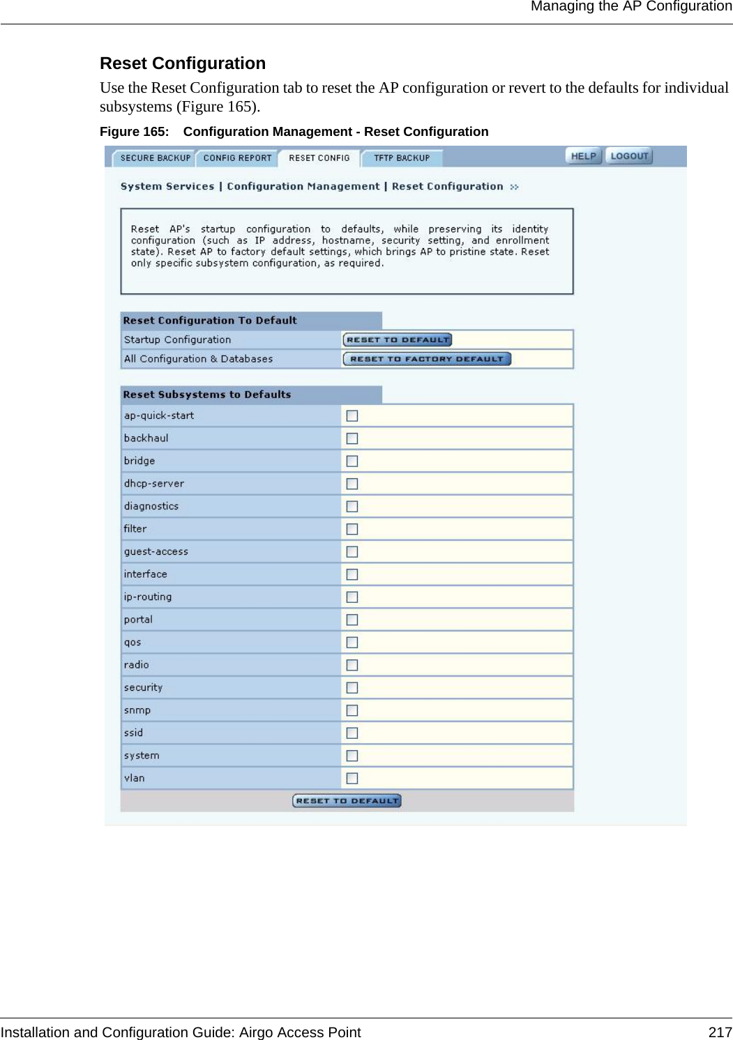 Managing the AP ConfigurationInstallation and Configuration Guide: Airgo Access Point 217Reset Configuration Use the Reset Configuration tab to reset the AP configuration or revert to the defaults for individual subsystems (Figure 165). Figure 165: Configuration Management - Reset Configuration