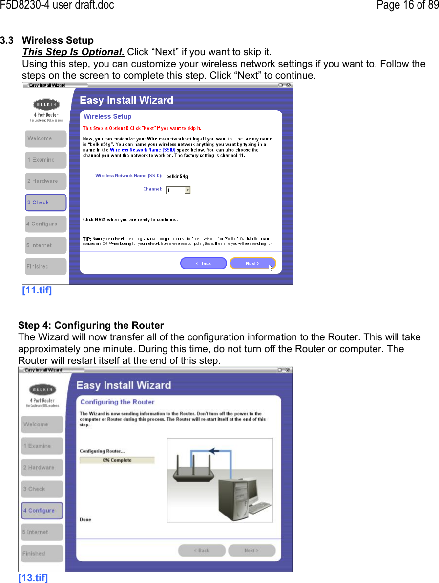 F5D8230-4 user draft.doc Page 16 of 893.3  Wireless SetupThis Step Is Optional. Click “Next” if you want to skip it.Using this step, you can customize your wireless network settings if you want to. Follow thesteps on the screen to complete this step. Click “Next” to continue.[11.tif]Step 4: Configuring the RouterThe Wizard will now transfer all of the configuration information to the Router. This will takeapproximately one minute. During this time, do not turn off the Router or computer. TheRouter will restart itself at the end of this step.[13.tif]