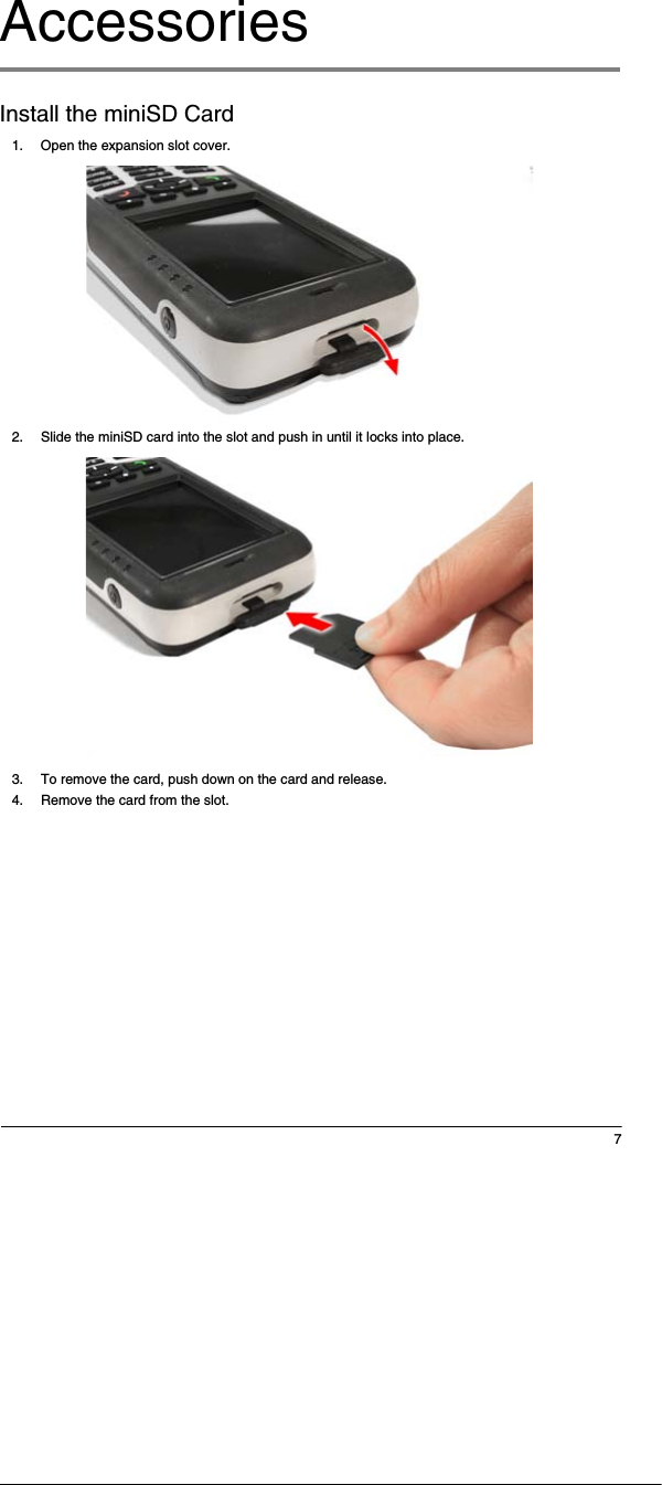 7AccessoriesInstall the miniSD Card1. Open the expansion slot cover. 2. Slide the miniSD card into the slot and push in until it locks into place. 3. To remove the card, push down on the card and release.4. Remove the card from the slot.