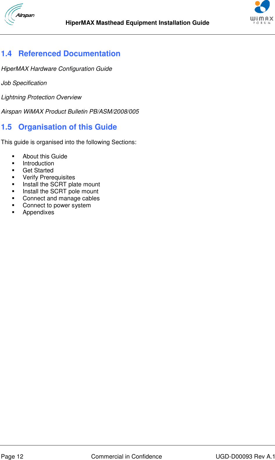  HiperMAX Masthead Equipment Installation Guide      Page 12  Commercial in Confidence  UGD-D00093 Rev A.1 1.4  Referenced Documentation HiperMAX Hardware Configuration Guide Job Specification Lightning Protection Overview Airspan WiMAX Product Bulletin PB/ASM/2008/005 1.5  Organisation of this Guide This guide is organised into the following Sections:   About this Guide   Introduction   Get Started   Verify Prerequisites   Install the SCRT plate mount   Install the SCRT pole mount   Connect and manage cables   Connect to power system   Appendixes   