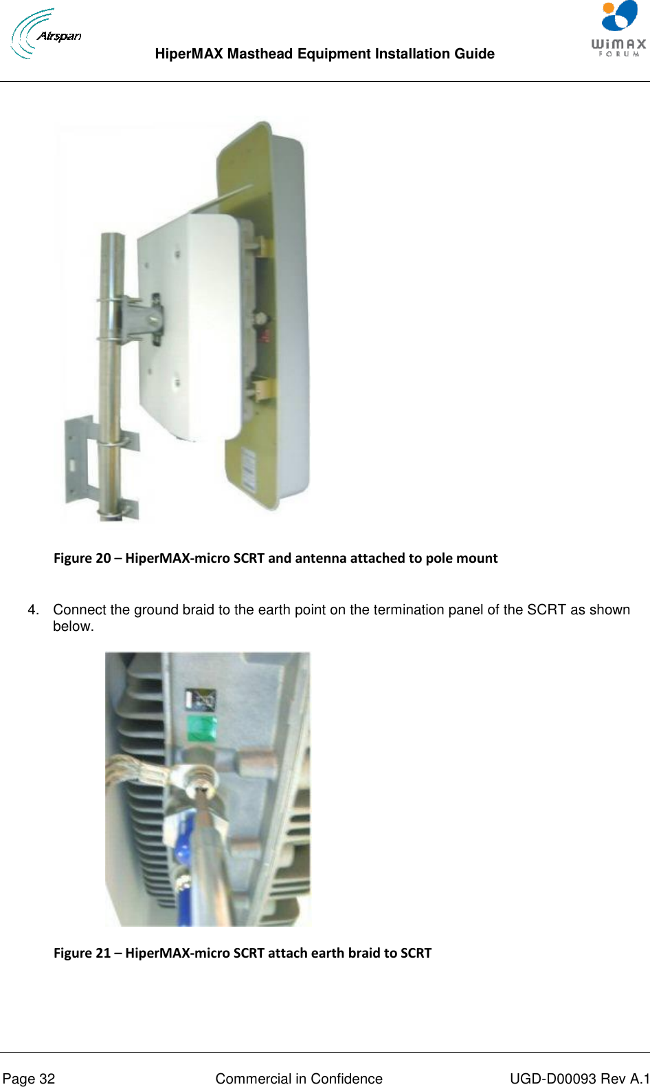  HiperMAX Masthead Equipment Installation Guide      Page 32  Commercial in Confidence  UGD-D00093 Rev A.1  Figure 20 – HiperMAX-micro SCRT and antenna attached to pole mount  4.  Connect the ground braid to the earth point on the termination panel of the SCRT as shown below.  Figure 21 – HiperMAX-micro SCRT attach earth braid to SCRT  