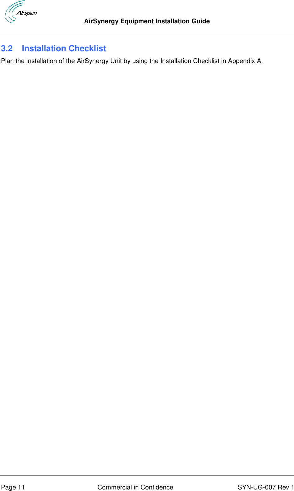  AirSynergy Equipment Installation Guide      Page 11  Commercial in Confidence  SYN-UG-007 Rev 1 3.2   Installation Checklist Plan the installation of the AirSynergy Unit by using the Installation Checklist in Appendix A.   
