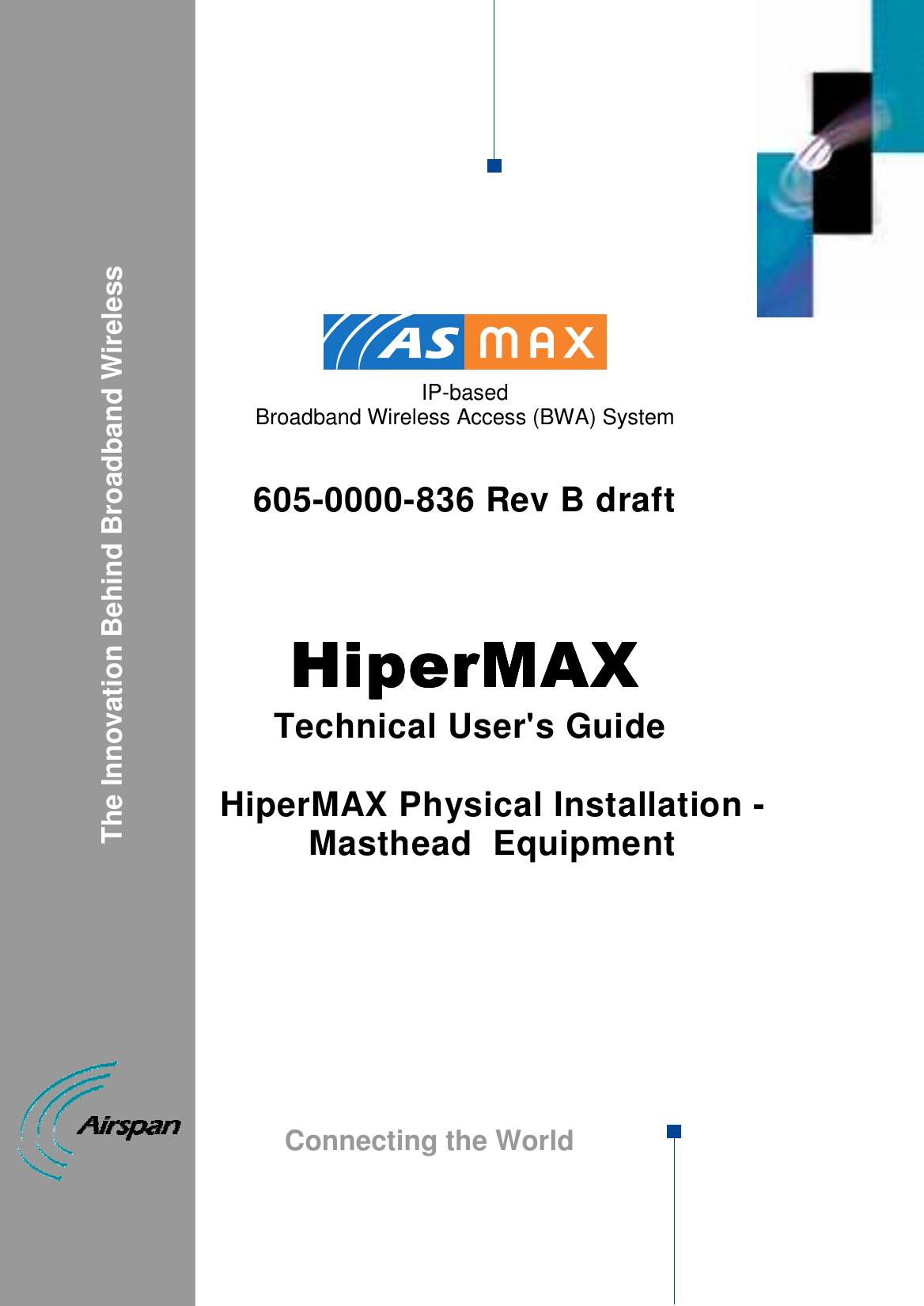             IP-based  Broadband Wireless Access (BWA) System   605-0000-836 Rev B draft    HiperMAXHiperMAXHiperMAXHiperMAX     Technical User&apos;s Guide  HiperMAX Physical Installation - Masthead  Equipment                               The Innovation Behind Broadband Wireless Connecting the World  