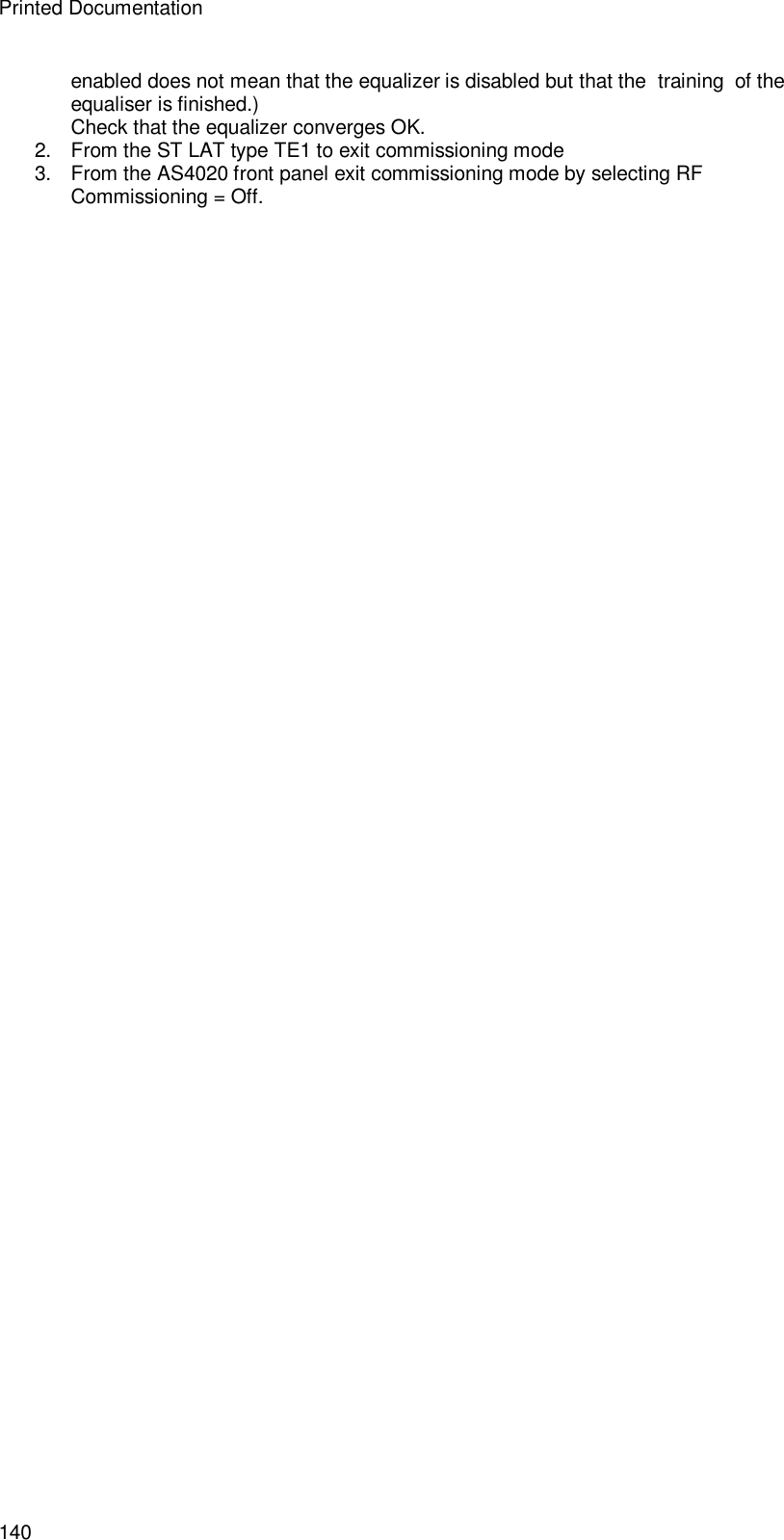 Printed Documentation 140 enabled does not mean that the equalizer is disabled but that the  training  of the equaliser is finished.) Check that the equalizer converges OK. 2. From the ST LAT type TE1 to exit commissioning mode 3. From the AS4020 front panel exit commissioning mode by selecting RF Commissioning = Off.  