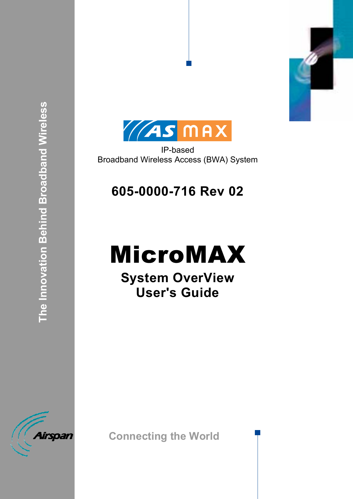             IP-based  Broadband Wireless Access (BWA) System   605-0000-716 Rev 02    MicroMAX System OverView User&apos;s Guide                                        The Innovation Behind Broadband Wireless Connecting the World 