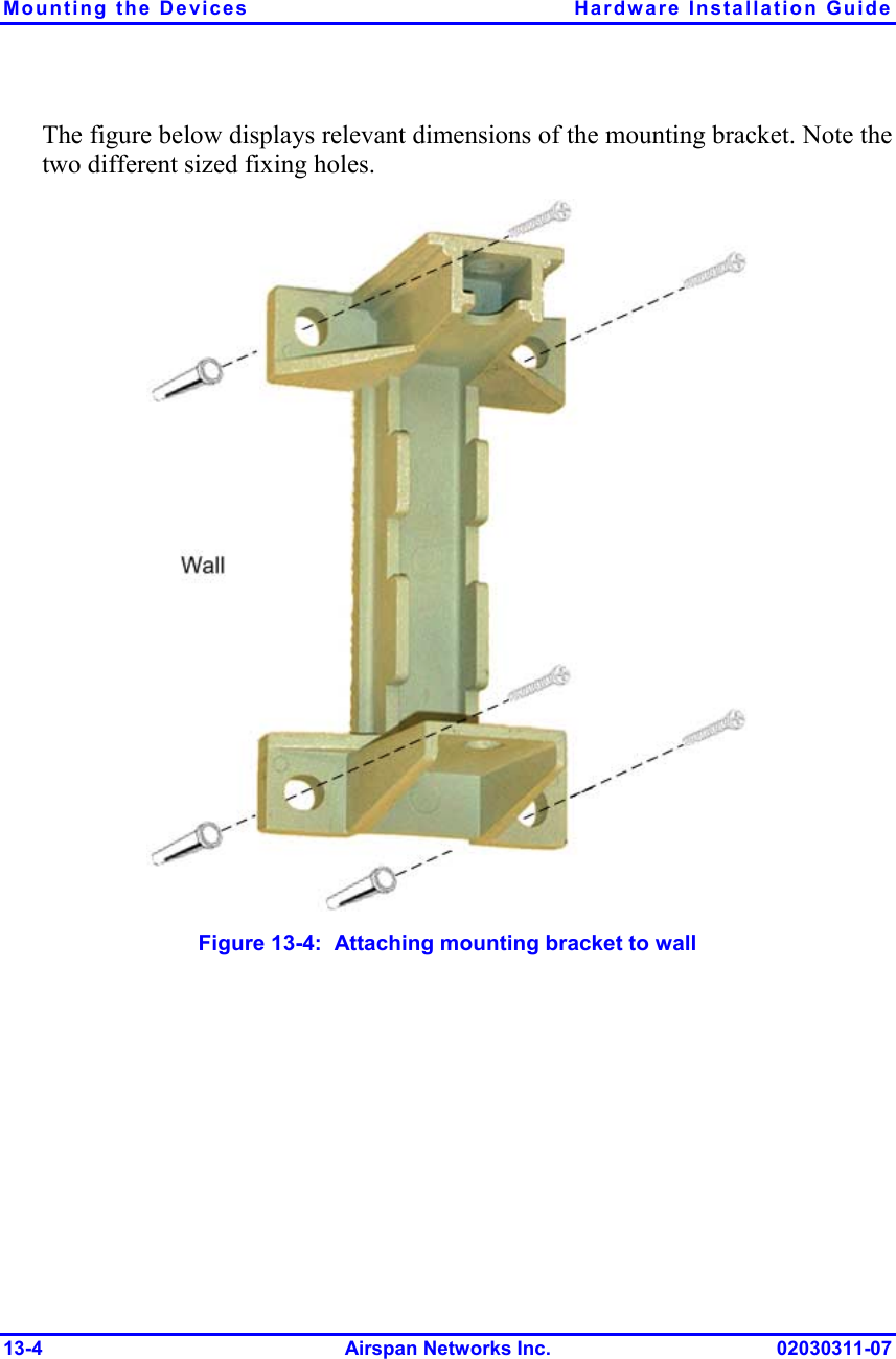 Mounting the Devices  Hardware Installation Guide 13-4 Airspan Networks Inc. 02030311-07 The figure below displays relevant dimensions of the mounting bracket. Note the two different sized fixing holes.   Figure  13-4:  Attaching mounting bracket to wall 