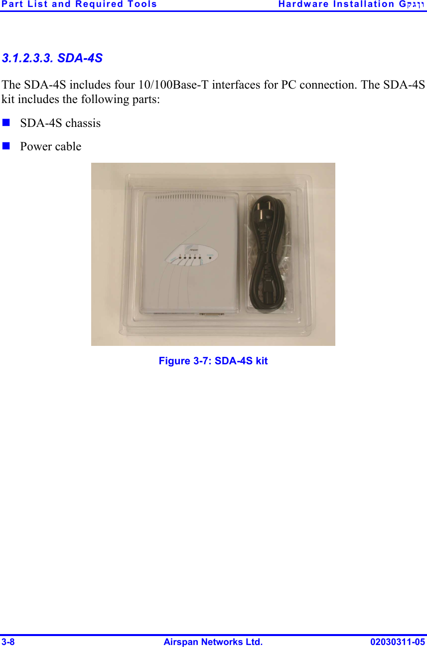 Part List and Required Tools  Hardware Installation Gקגןו 3-8  Airspan Networks Ltd.  02030311-05 3.1.2.3.3. SDA-4S The SDA-4S includes four 10/100Base-T interfaces for PC connection. The SDA-4S kit includes the following parts: ! SDA-4S chassis ! Power cable  Figure  3-7: SDA-4S kit 
