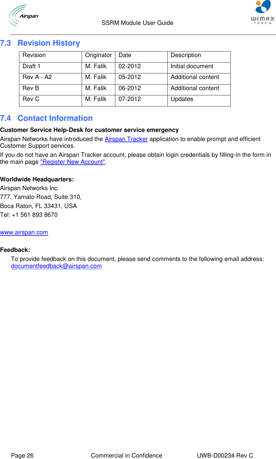                                  SSRM Module User Guide     Page 26  Commercial in Confidence  UWB-D00234 Rev C    7.3  Revision History Revision Originator Date Description Draft 1 M. Falik 02-2012 Initial document Rev A - A2 M. Falik 05-2012 Additional content Rev B M. Falik 06-2012 Additional content Rev C M. Falik 07-2012 Updates 7.4 Contact Information Customer Service Help-Desk for customer service emergency Airspan Networks have introduced the Airspan Tracker application to enable prompt and efficient Customer Support services. If you do not have an Airspan Tracker account, please obtain login credentials by filling-in the form in the main page &quot;Register New Account&quot;.  Worldwide Headquarters: Airspan Networks Inc. 777, Yamato Road, Suite 310, Boca Raton, FL 33431, USA Tel: +1 561 893 8670  www.airspan.com  Feedback: To provide feedback on this document, please send comments to the following email address: documentfeedback@airspan.com 